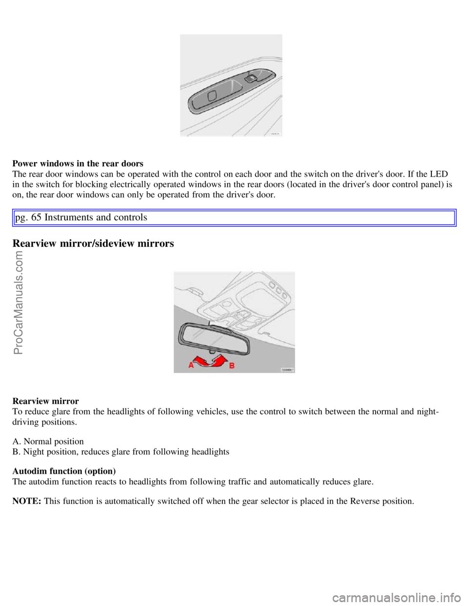 VOLVO S60 2007 Owners Manual Power windows in the rear doors
The rear door windows can be operated with the control on each door and the switch on the drivers door. If the LED
in the switch for blocking electrically operated VOLVO S60 2007 Owners Manual Power windows in the rear doors
The rear door windows can be operated with the control on each door and the switch on the drivers door. If the LED
in the switch for blocking electrically operated