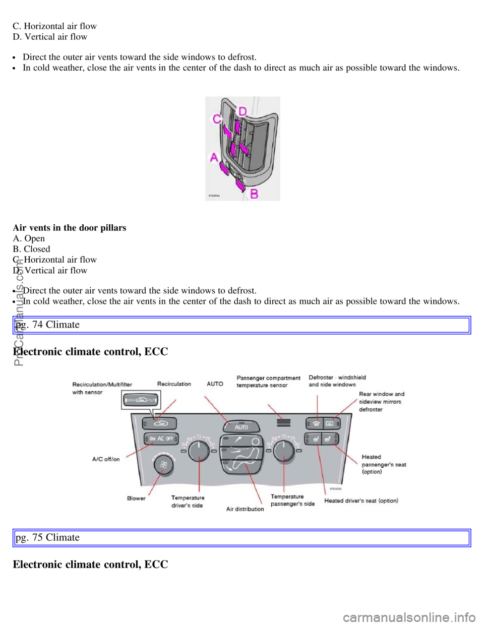 VOLVO S60 2007 Repair Manual C. Horizontal air flow
D. Vertical air flow
 Direct the outer air vents toward the side windows to defrost.
 In cold weather, close the air vents in the center  of the dash to direct as much air as po