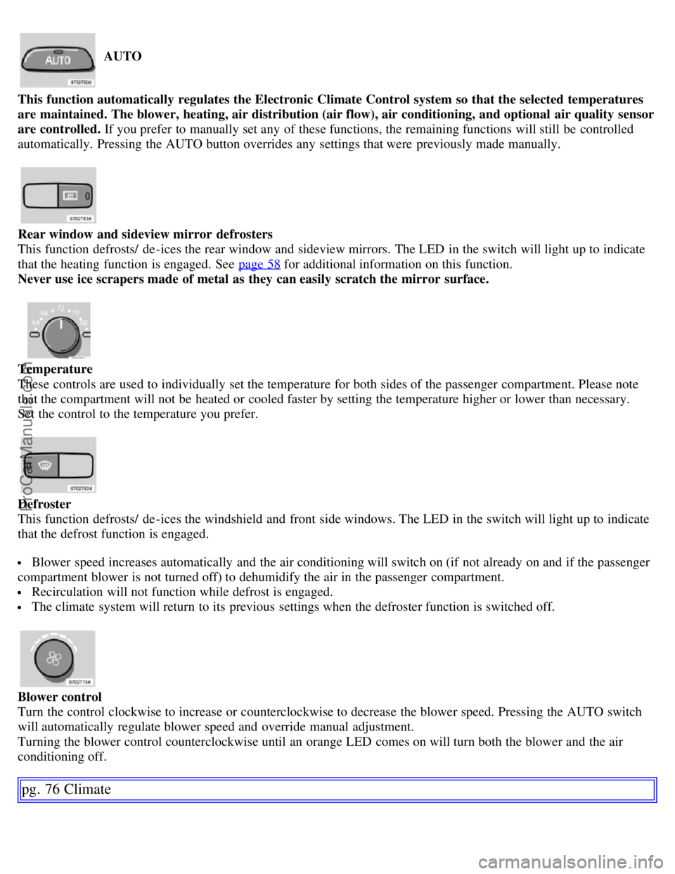 VOLVO S60 2007 Owners Manual AUTO
This function automatically regulates the Electronic Climate Control system so that the selected temperatures
are maintained. The blower, heating, air distribution (air flow), air conditioning, VOLVO S60 2007 Owners Manual AUTO
This function automatically regulates the Electronic Climate Control system so that the selected temperatures
are maintained. The blower, heating, air distribution (air flow), air conditioning,