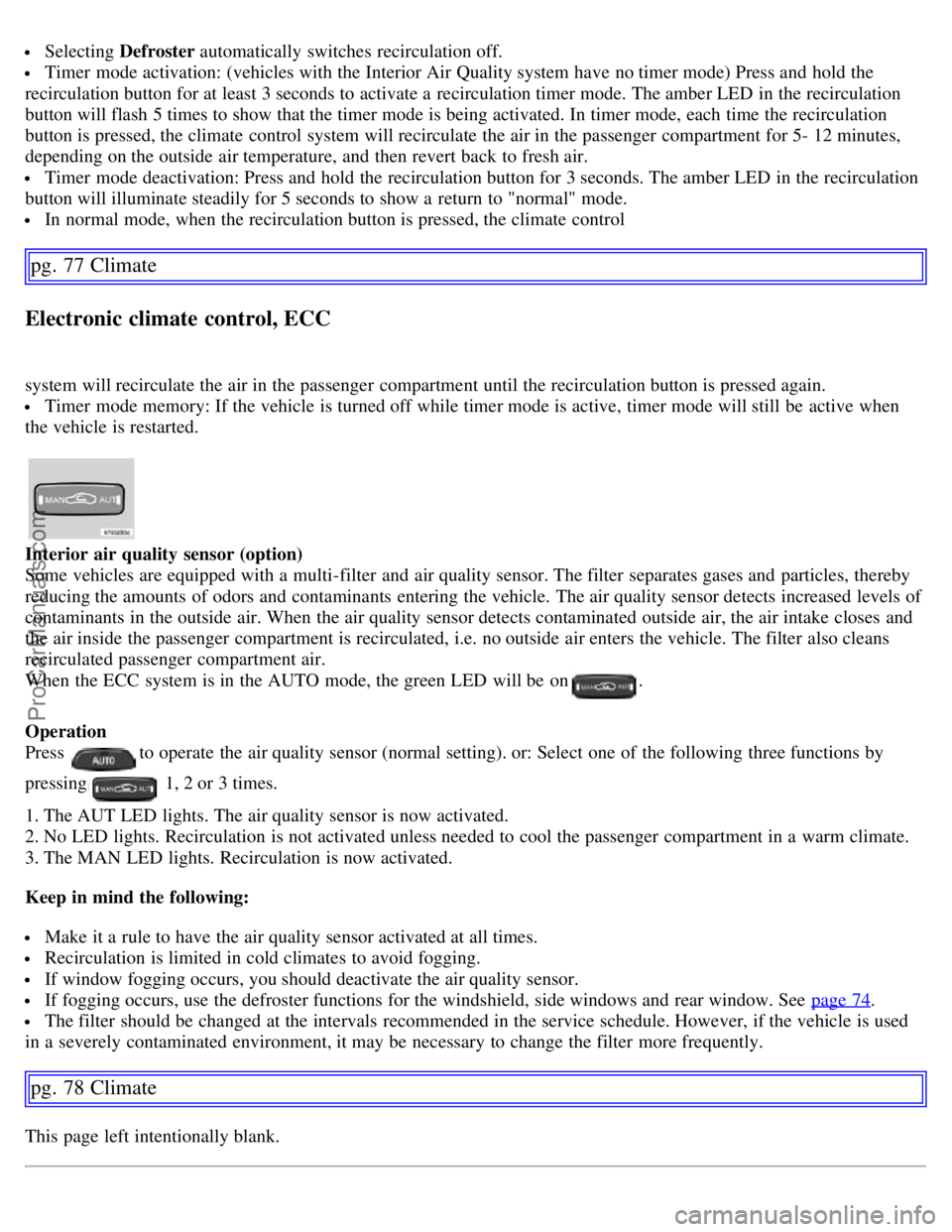 VOLVO S60 2007  Owners Manual  Selecting Defroster automatically  switches  recirculation off.
 Timer  mode activation: (vehicles with the Interior Air Quality system have no timer mode) Press and  hold the
recirculation button fo