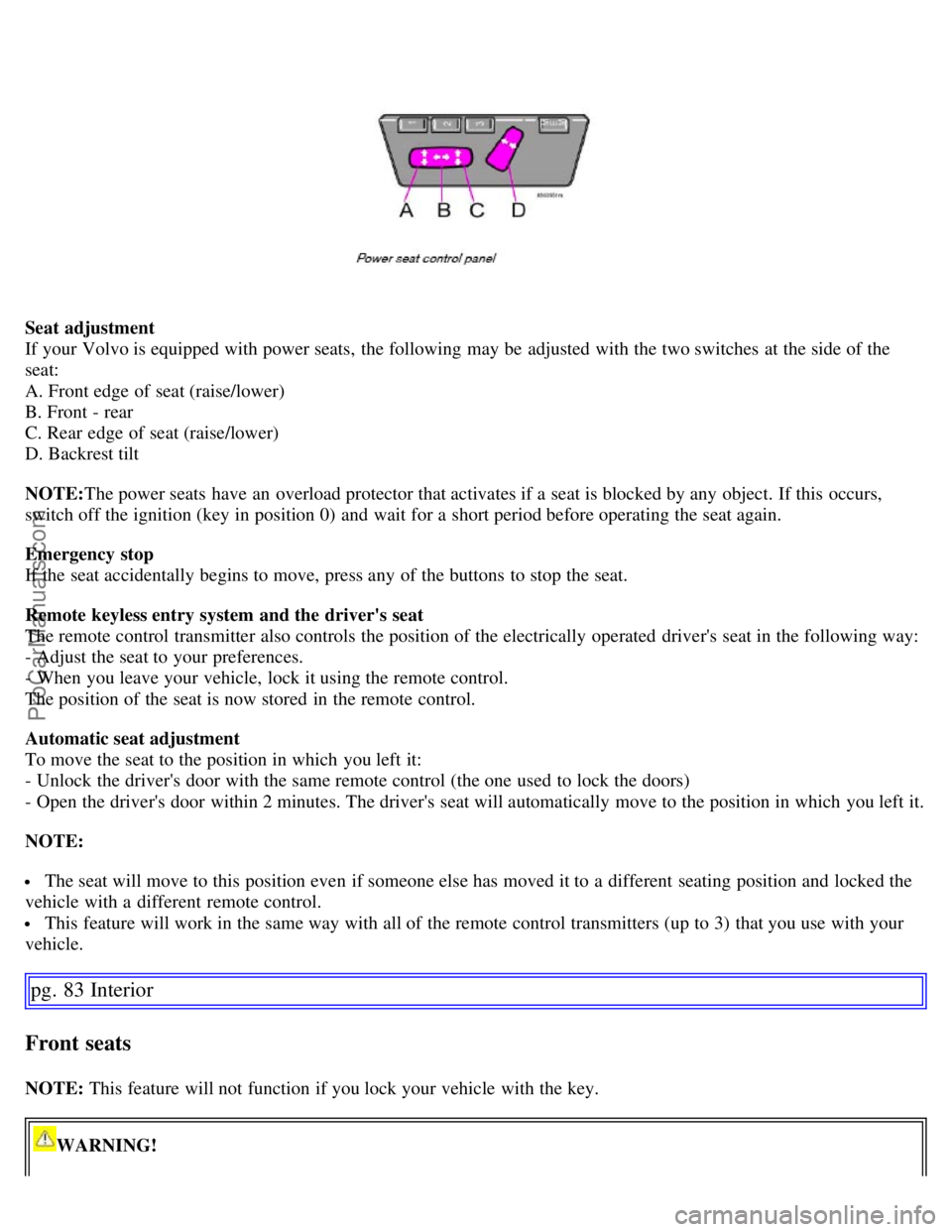 VOLVO S60 2007  Owners Manual Seat adjustment
If your Volvo is equipped with power seats,  the following may be  adjusted with the two switches  at the side of the
seat:
A. Front edge of seat (raise/lower)
B. Front - rear
C. Rear 