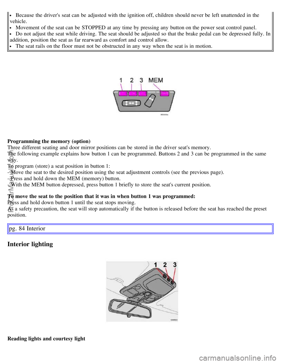 VOLVO S60 2007  Owners Manual  Because the drivers seat can be  adjusted with the ignition off, children should never be  left unattended in the
vehicle.
 Movement of the seat can be  STOPPED at any  time by pressing any  button 