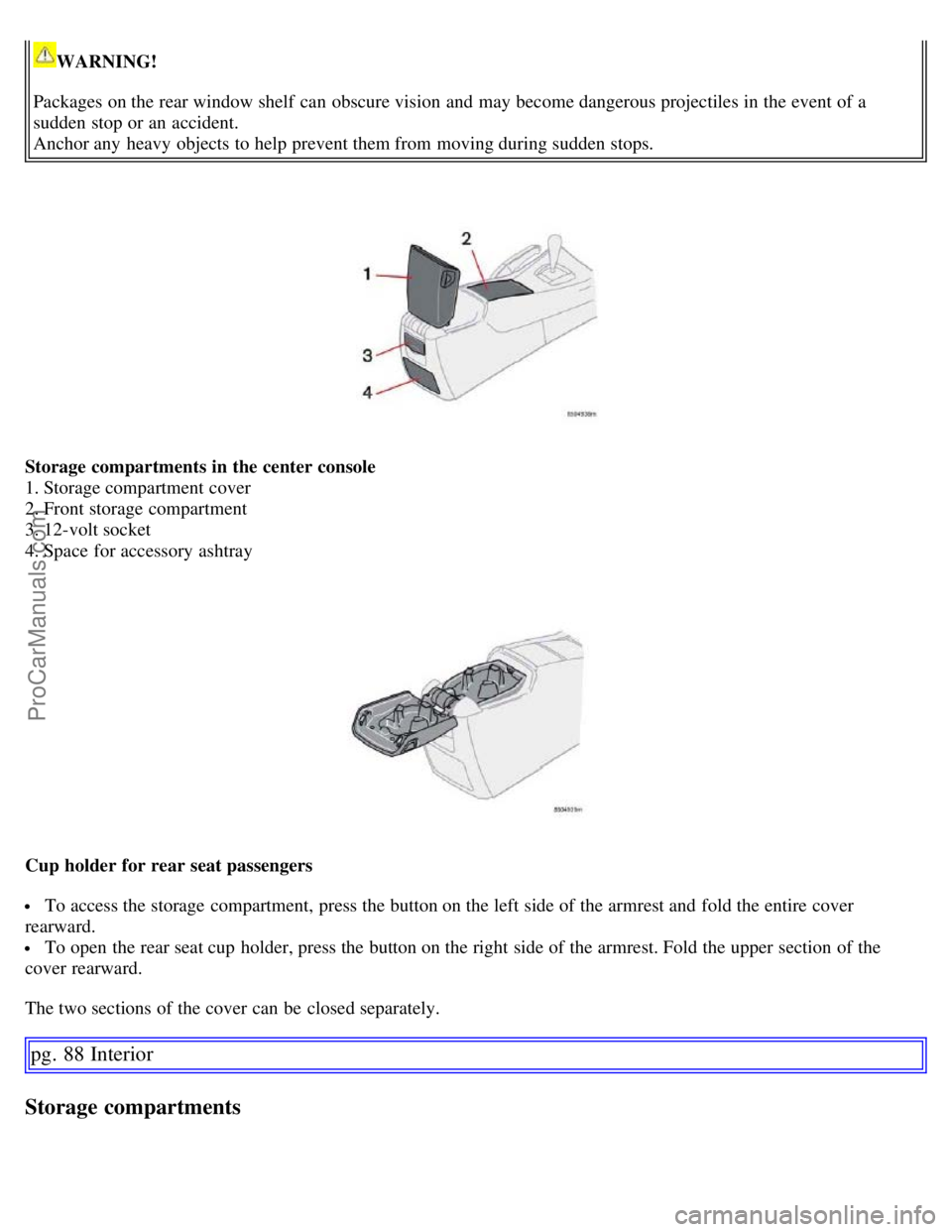 VOLVO S60 2007 Manual PDF WARNING!
Packages on the rear window shelf  can obscure vision  and  may become dangerous projectiles in the event of a
sudden stop or an  accident.
Anchor any  heavy objects to help prevent them from