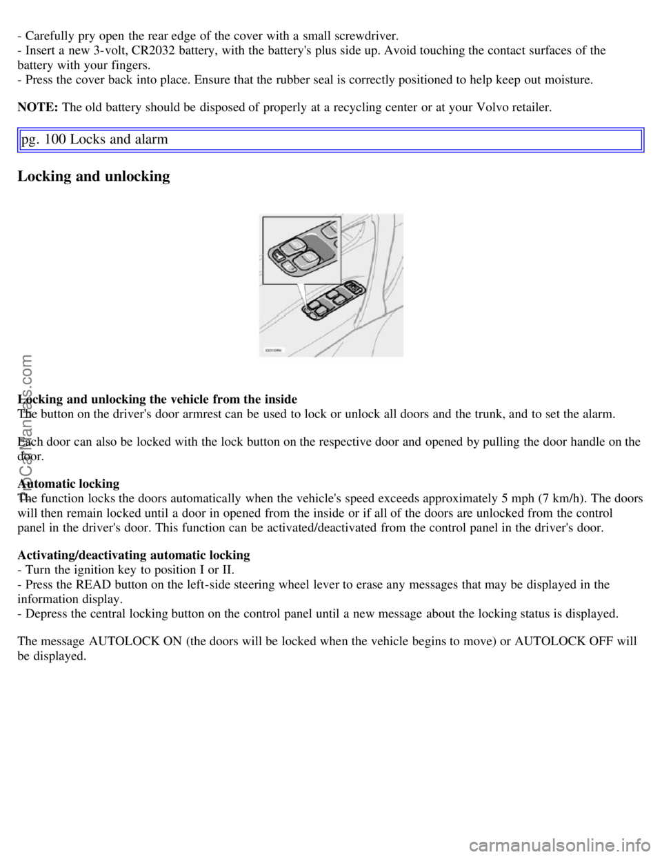 VOLVO S60 2007  Owners Manual - Carefully pry open  the rear edge of the cover with a  small screwdriver.
- Insert a  new 3-volt, CR2032 battery, with the batterys plus side up. Avoid touching the contact surfaces of the
battery 