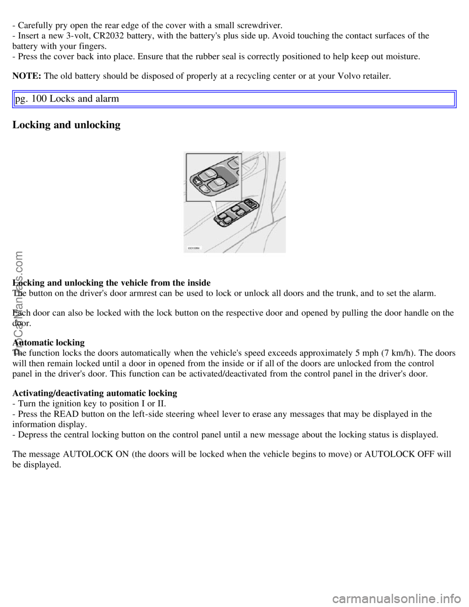 VOLVO S60 2007 User Guide - Carefully pry open the rear edge of the cover with a small screwdriver.
- Insert a new 3-volt, CR2032 battery, with the batterys plus side up. Avoid touching the contact surfaces of the
battery VOLVO S60 2007 User Guide - Carefully pry open the rear edge of the cover with a small screwdriver.
- Insert a new 3-volt, CR2032 battery, with the batterys plus side up. Avoid touching the contact surfaces of the
battery
