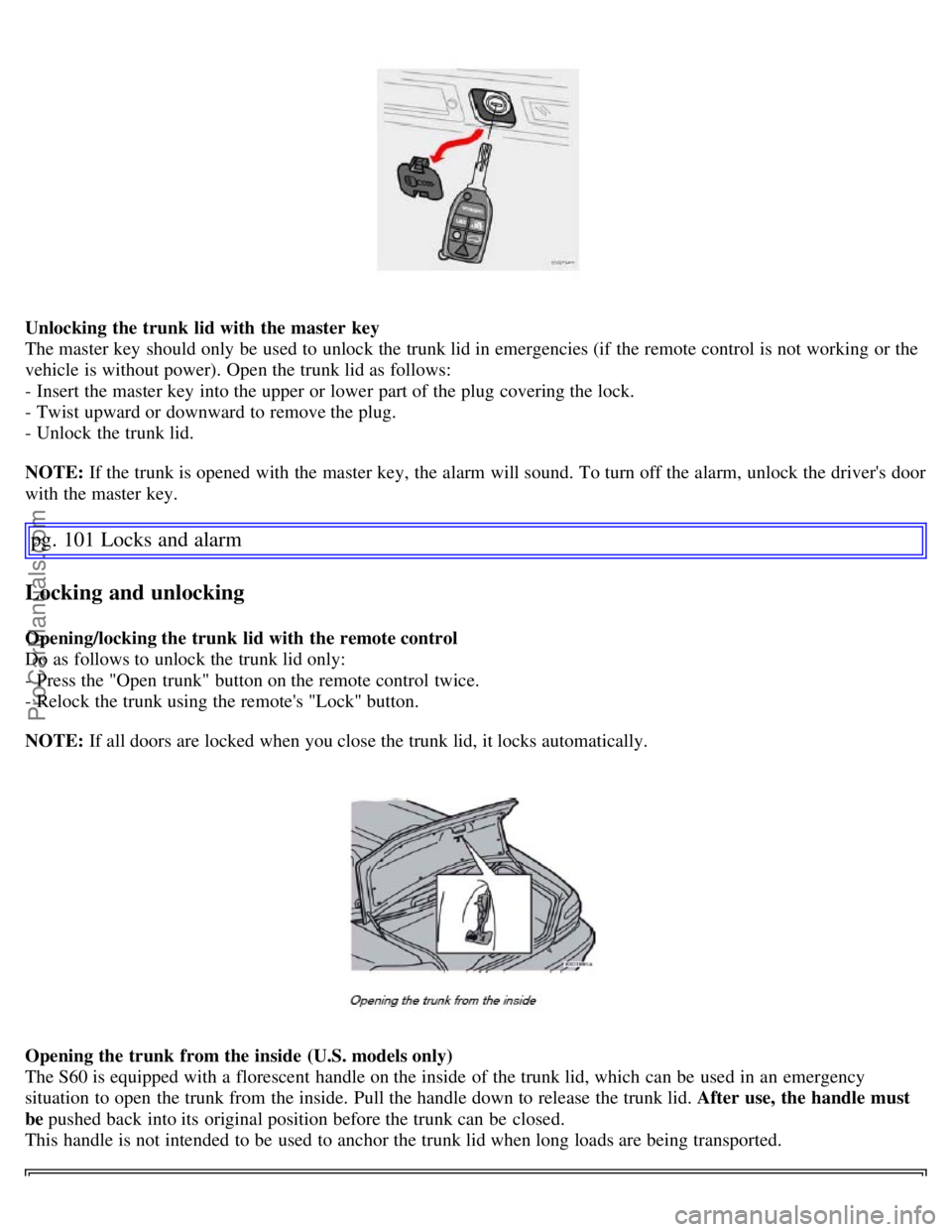 VOLVO S60 2007 Manual Online Unlocking the trunk  lid with the master  key
The master key  should only be  used to unlock the trunk lid in emergencies (if  the remote control is not working or the
vehicle is without power). Open 