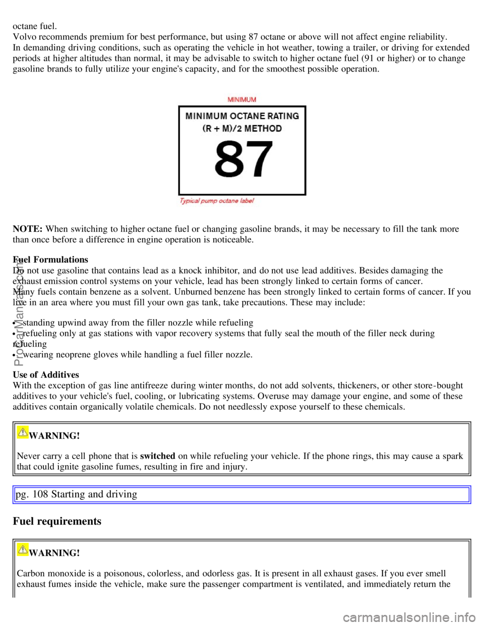 VOLVO S60 2007 Owners Manual octane fuel.
Volvo recommends premium for best performance, but using 87 octane or above will not affect engine reliability.
In demanding driving conditions, such as operating the vehicle in hot weat VOLVO S60 2007 Owners Manual octane fuel.
Volvo recommends premium for best performance, but using 87 octane or above will not affect engine reliability.
In demanding driving conditions, such as operating the vehicle in hot weat