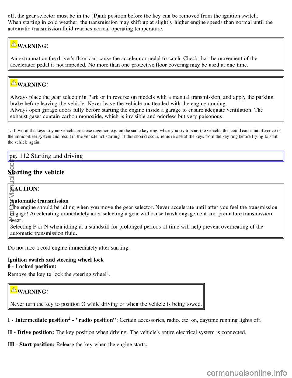 VOLVO S60 2007  Owners Manual off, the gear selector must  be  in the (P)ark position before the key  can be  removed from  the ignition switch.
When starting in cold weather, the transmission may shift up at slightly  higher engi