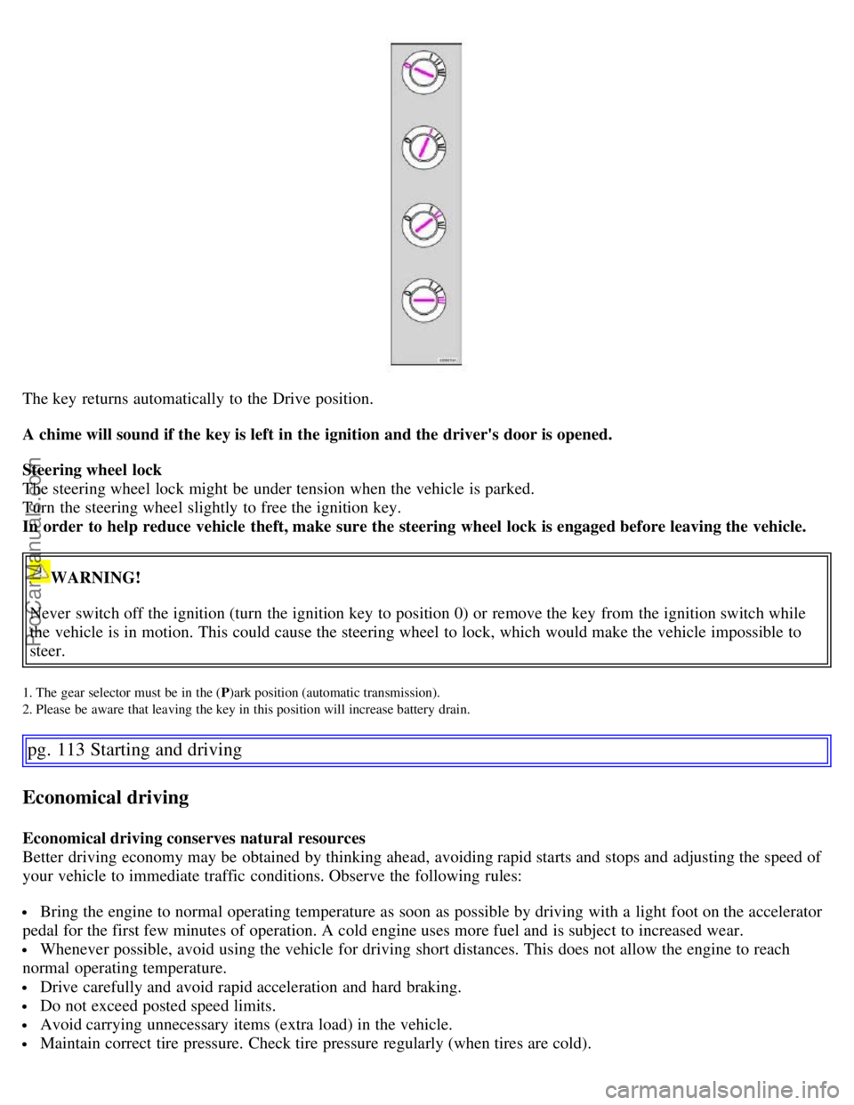 VOLVO S60 2007 Owners Manual The key returns automatically to the Drive position.
A chime will sound if the key is left in the ignition and the drivers door is opened.
Steering wheel lock
The steering wheel lock might be und VOLVO S60 2007 Owners Manual The key returns automatically to the Drive position.
A chime will sound if the key is left in the ignition and the drivers door is opened.
Steering wheel lock
The steering wheel lock might be und