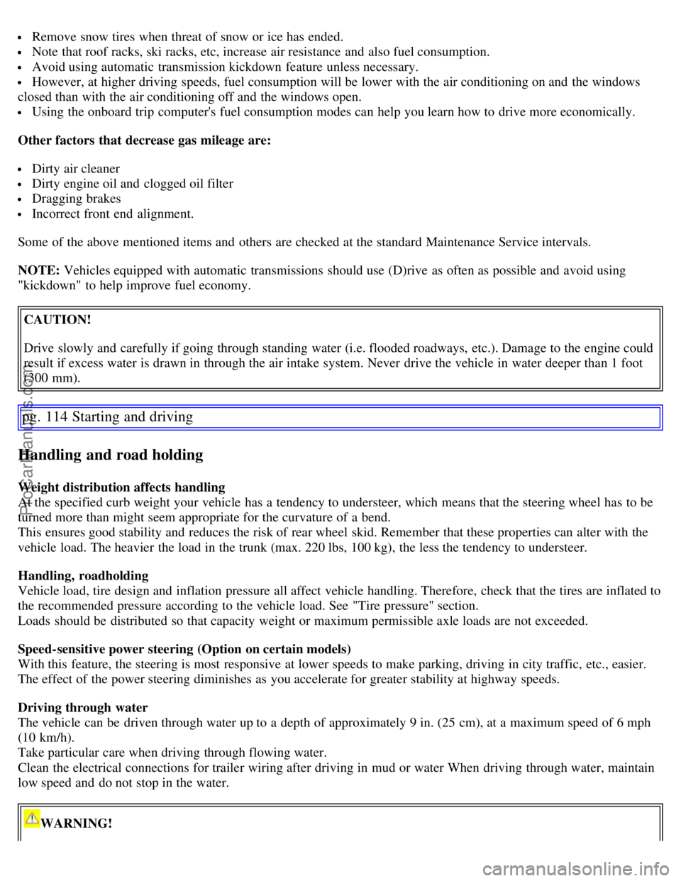 VOLVO S60 2007  Owners Manual  Remove snow tires when threat of snow or ice has ended.
 Note  that roof racks, ski racks, etc, increase air resistance  and  also fuel consumption.
 Avoid using automatic  transmission kickdown  fea