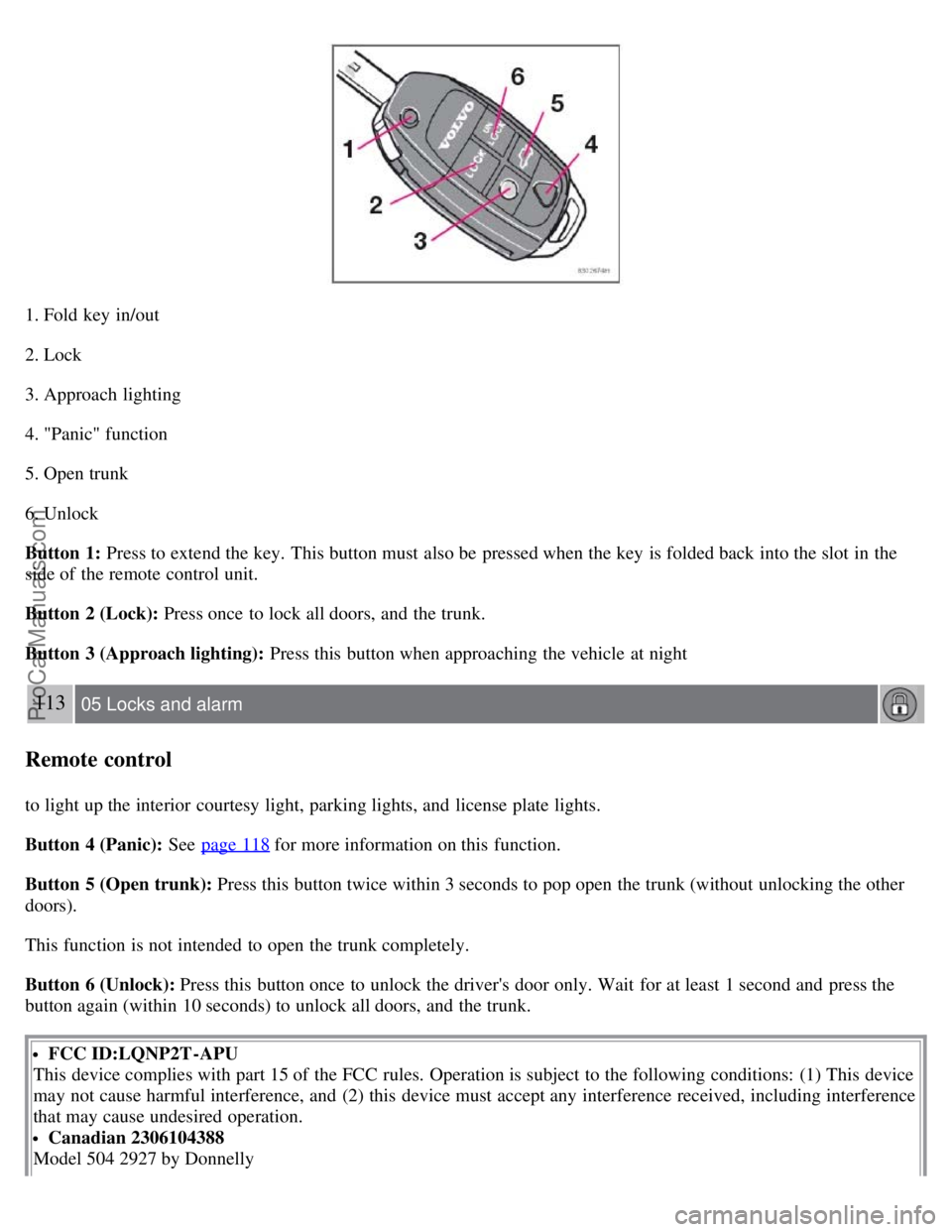 VOLVO S60 2008 Owners Manual 1. Fold key in/out
2. Lock
3. Approach lighting
4. "Panic" function
5. Open trunk
6. Unlock
Button 1: Press to extend the key. This button must also be pressed when the key is folded back into VOLVO S60 2008 Owners Manual 1. Fold key in/out
2. Lock
3. Approach lighting
4. "Panic" function
5. Open trunk
6. Unlock
Button 1: Press to extend the key. This button must also be pressed when the key is folded back into