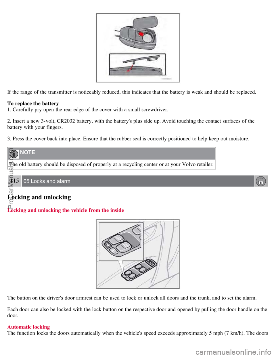 VOLVO S60 2008 Owners Manual If the range of the transmitter is noticeably reduced, this indicates that the battery is weak and should be replaced.
To replace the battery
1. Carefully pry open the rear edge of the cover with VOLVO S60 2008 Owners Manual If the range of the transmitter is noticeably reduced, this indicates that the battery is weak and should be replaced.
To replace the battery
1. Carefully pry open the rear edge of the cover with