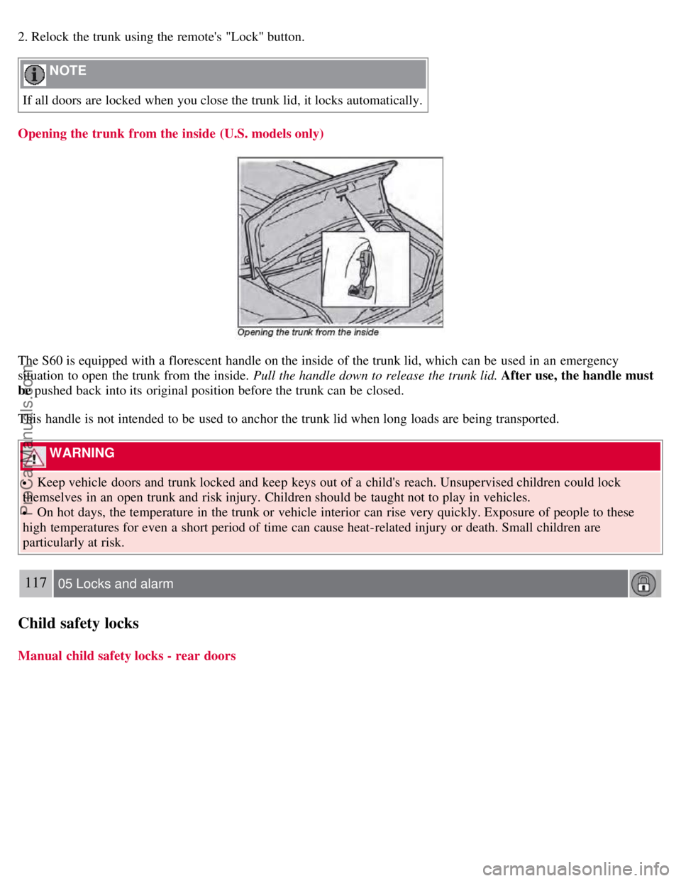 VOLVO S60 2008 Owners Manual 2. Relock the trunk using the remotes "Lock" button.
NOTE
If all doors are locked when you close the trunk lid, it locks automatically.
Opening the trunk from the inside (U.S. models only)
The S6 VOLVO S60 2008 Owners Manual 2. Relock the trunk using the remotes "Lock" button.
NOTE
If all doors are locked when you close the trunk lid, it locks automatically.
Opening the trunk from the inside (U.S. models only)
The S6