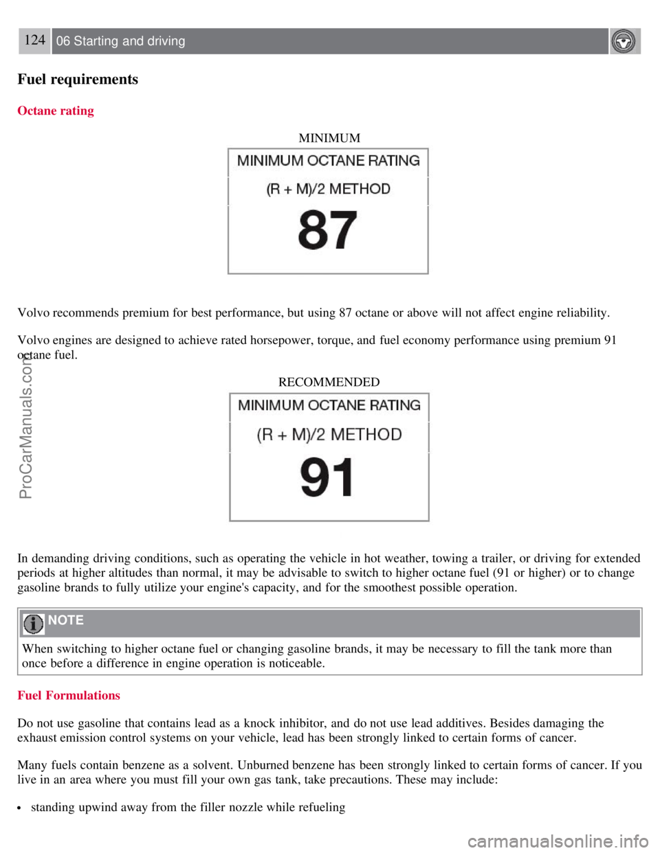 VOLVO S60 2008 Owners Manual 124 06 Starting and driving
Fuel requirements
Octane ratingMINIMUM
Volvo recommends premium for best performance, but using 87 octane or above will not affect engine reliability.
Volvo engines are de VOLVO S60 2008 Owners Manual 124 06 Starting and driving
Fuel requirements
Octane ratingMINIMUM
Volvo recommends premium for best performance, but using 87 octane or above will not affect engine reliability.
Volvo engines are de