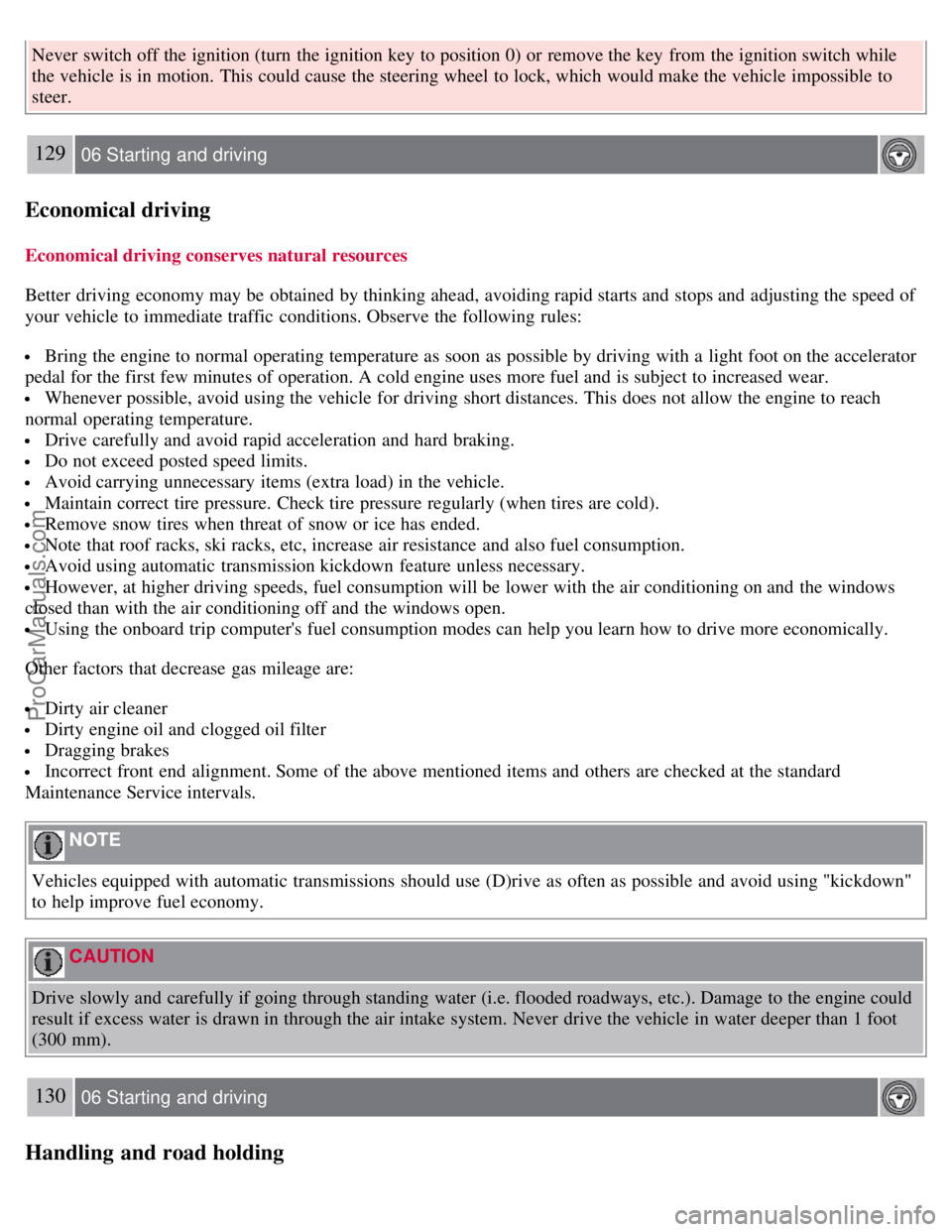 VOLVO S60 2008 Owners Manual Never switch off the ignition (turn the ignition key to position 0) or remove the key from the ignition switch while
the vehicle is in motion. This could cause the steering wheel to lock, which VOLVO S60 2008 Owners Manual Never switch off the ignition (turn the ignition key to position 0) or remove the key from the ignition switch while
the vehicle is in motion. This could cause the steering wheel to lock, which
