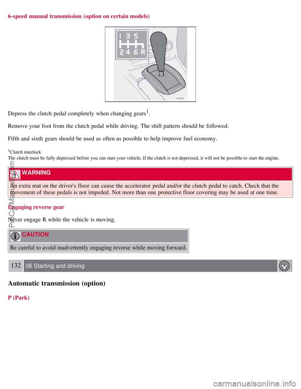VOLVO S60 2008 Owners Manual 6-speed manual transmission (option on certain models)
Depress the clutch pedal completely when changing gears1.
Remove your foot from the clutch pedal while driving. The shift pattern should be VOLVO S60 2008 Owners Manual 6-speed manual transmission (option on certain models)
Depress the clutch pedal completely when changing gears1.
Remove your foot from the clutch pedal while driving. The shift pattern should be