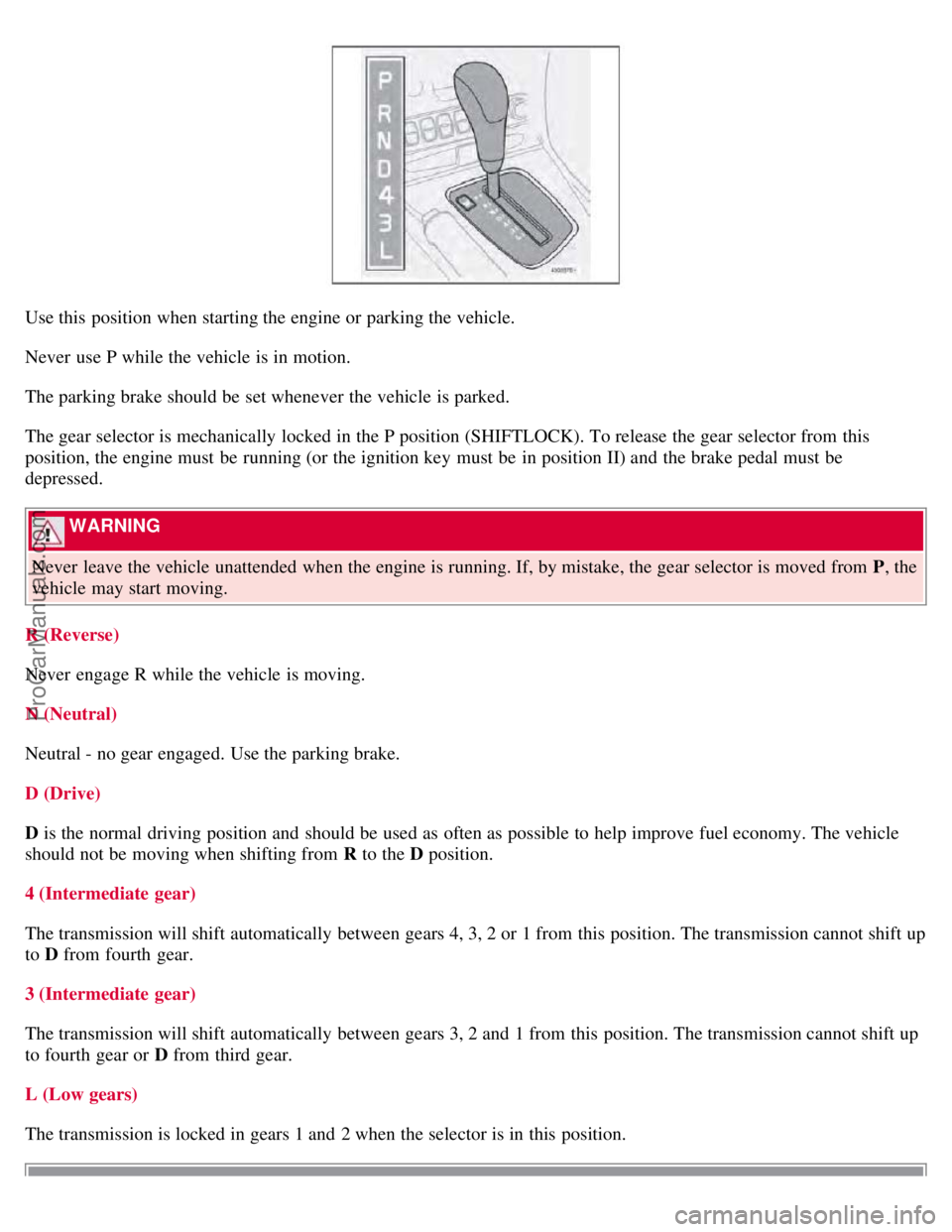 VOLVO S60 2008 Owners Manual Use this position when starting the engine or parking the vehicle.
Never use P while the vehicle is in motion.
The parking brake should be set whenever the vehicle is parked.
The gear selector is VOLVO S60 2008 Owners Manual Use this position when starting the engine or parking the vehicle.
Never use P while the vehicle is in motion.
The parking brake should be set whenever the vehicle is parked.
The gear selector is