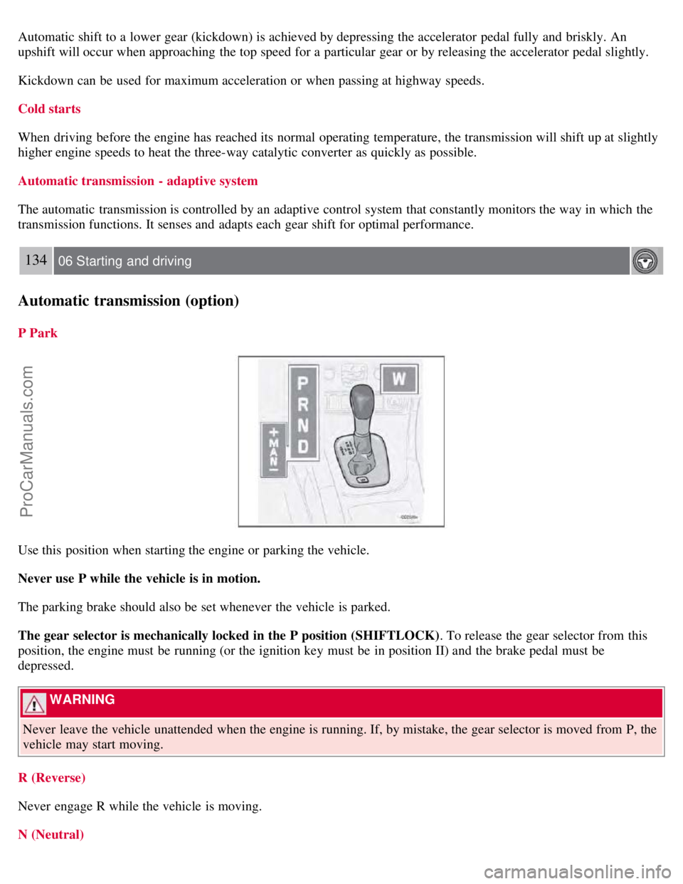 VOLVO S60 2008 Owners Manual Automatic shift to a lower gear (kickdown) is achieved by depressing the accelerator pedal fully and briskly. An
upshift will occur when approaching the top speed for a particular gear or by rele VOLVO S60 2008 Owners Manual Automatic shift to a lower gear (kickdown) is achieved by depressing the accelerator pedal fully and briskly. An
upshift will occur when approaching the top speed for a particular gear or by rele