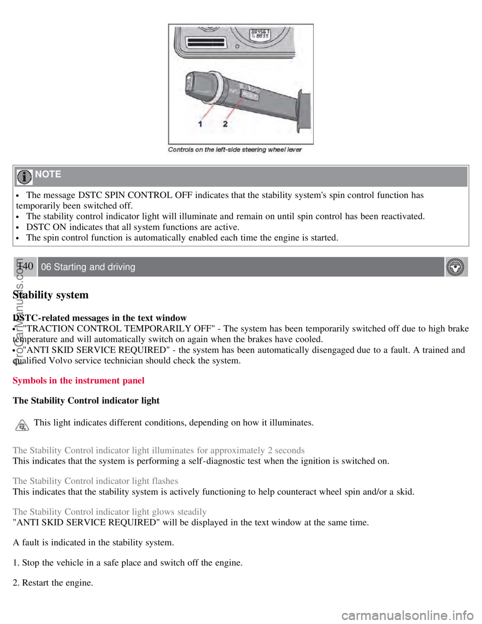 VOLVO S60 2008 Owners Manual NOTE
The message DSTC SPIN CONTROL OFF indicates that the stability systems spin control function has
temporarily been switched off.
The stability control indicator light will illuminate and rem VOLVO S60 2008 Owners Manual NOTE
The message DSTC SPIN CONTROL OFF indicates that the stability systems spin control function has
temporarily been switched off.
The stability control indicator light will illuminate and rem