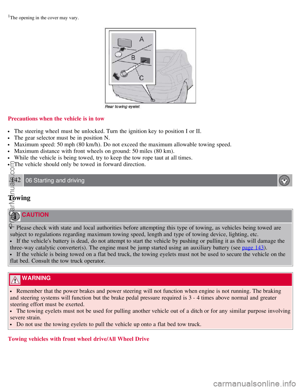 VOLVO S60 2008  Owners Manual 1The  opening in  the cover may vary.
Precautions when the vehicle  is in tow
 The steering wheel must  be  unlocked. Turn  the ignition key  to position I or II.
 The gear selector must  be  in posit