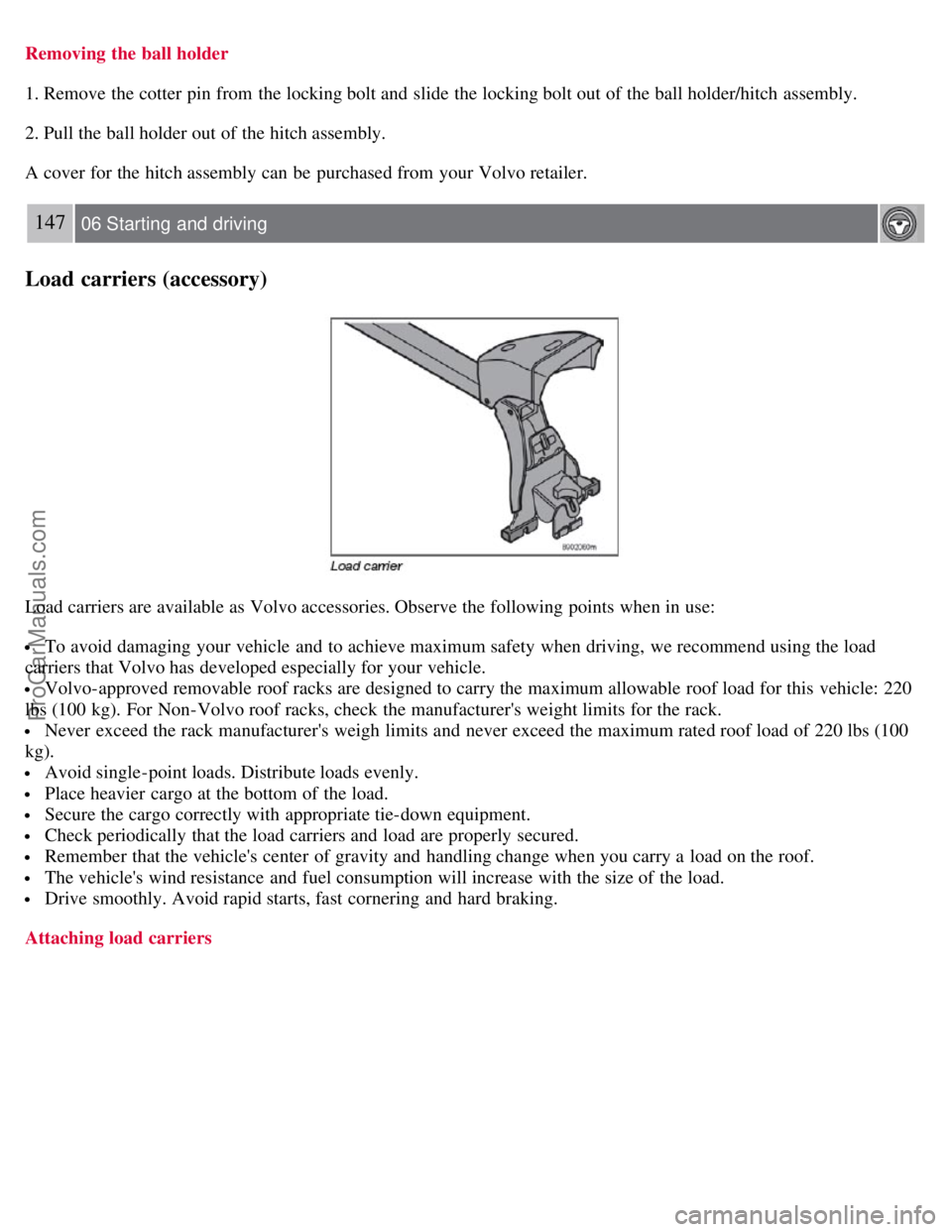 VOLVO S60 2008 Owners Manual Removing the ball holder
1. Remove the cotter pin from the locking bolt and slide the locking bolt out of the ball holder/hitch assembly.
2. Pull the ball holder out of the hitch assembly.
A cover f VOLVO S60 2008 Owners Manual Removing the ball holder
1. Remove the cotter pin from the locking bolt and slide the locking bolt out of the ball holder/hitch assembly.
2. Pull the ball holder out of the hitch assembly.
A cover f