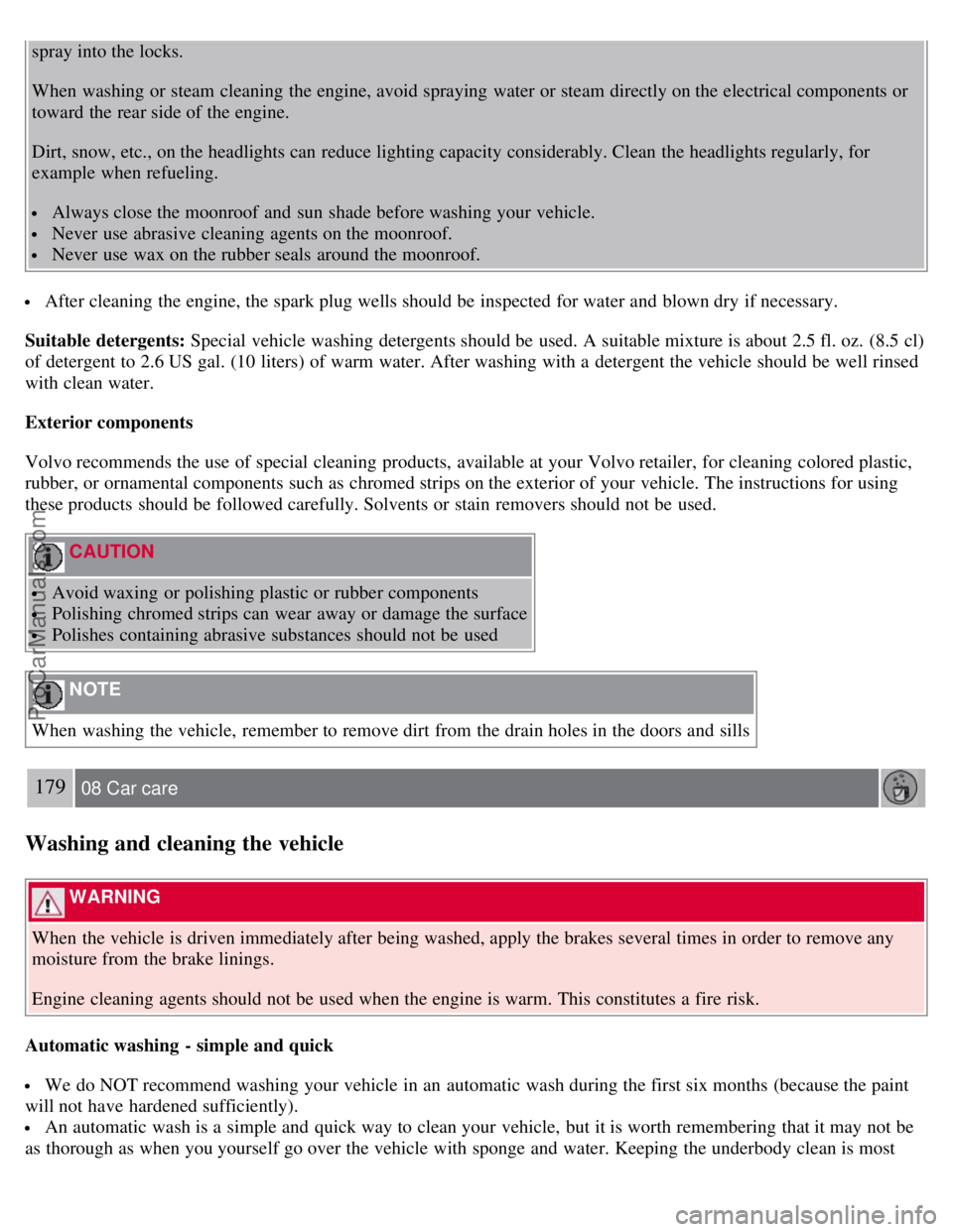 VOLVO S60 2008 Owners Manual spray into the locks.
When washing or steam cleaning the engine, avoid spraying water or steam directly on the electrical components or
toward the rear side of the engine.
Dirt, snow, etc., on the he VOLVO S60 2008 Owners Manual spray into the locks.
When washing or steam cleaning the engine, avoid spraying water or steam directly on the electrical components or
toward the rear side of the engine.
Dirt, snow, etc., on the he