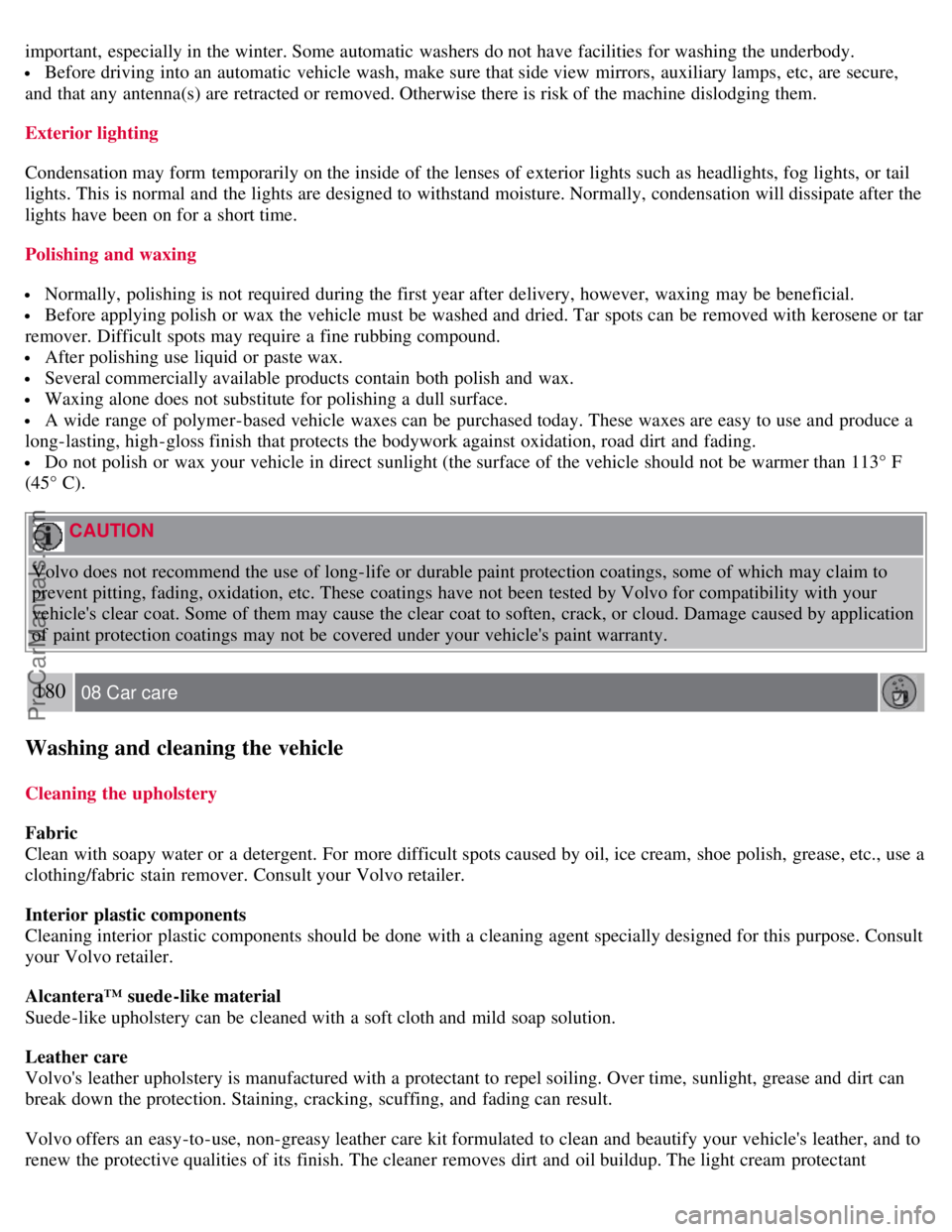 VOLVO S60 2008 Owners Manual important, especially in the winter. Some automatic washers do not have facilities for washing the underbody.
Before driving into an automatic vehicle wash, make sure that side view mirrors, au VOLVO S60 2008 Owners Manual important, especially in the winter. Some automatic washers do not have facilities for washing the underbody.
Before driving into an automatic vehicle wash, make sure that side view mirrors, au
