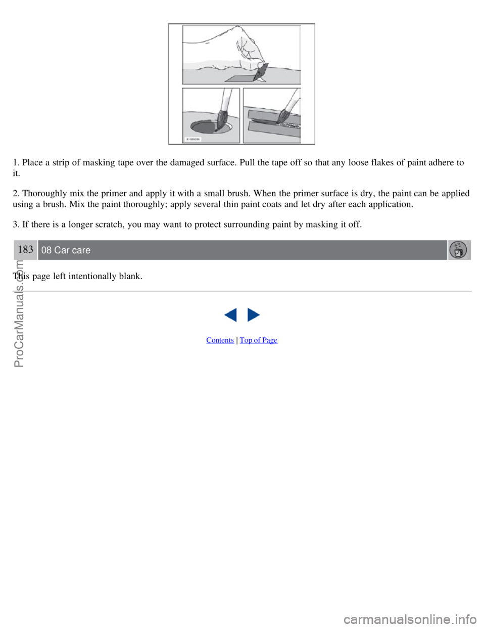 VOLVO S60 2008 Owners Manual 1. Place a strip of masking tape over the damaged surface. Pull the tape off so that any loose flakes of paint adhere to
it.
2. Thoroughly mix the primer and apply it with a small brush. When the VOLVO S60 2008 Owners Manual 1. Place a strip of masking tape over the damaged surface. Pull the tape off so that any loose flakes of paint adhere to
it.
2. Thoroughly mix the primer and apply it with a small brush. When the