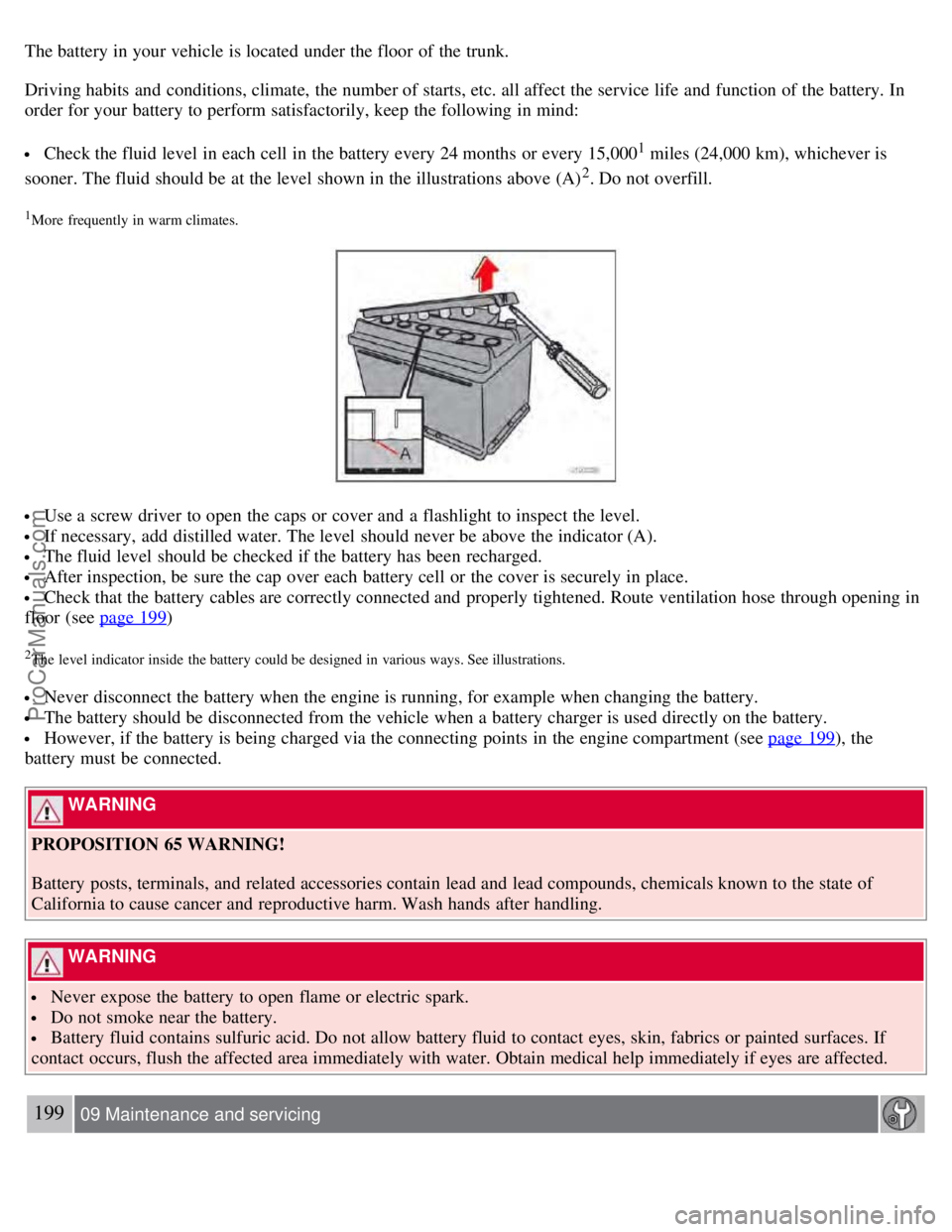 VOLVO S60 2008 Owners Manual The battery in your vehicle is located under the floor of the trunk.
Driving habits and conditions, climate, the number of starts, etc. all affect the service life and function of the battery. In
VOLVO S60 2008 Owners Manual The battery in your vehicle is located under the floor of the trunk.
Driving habits and conditions, climate, the number of starts, etc. all affect the service life and function of the battery. In