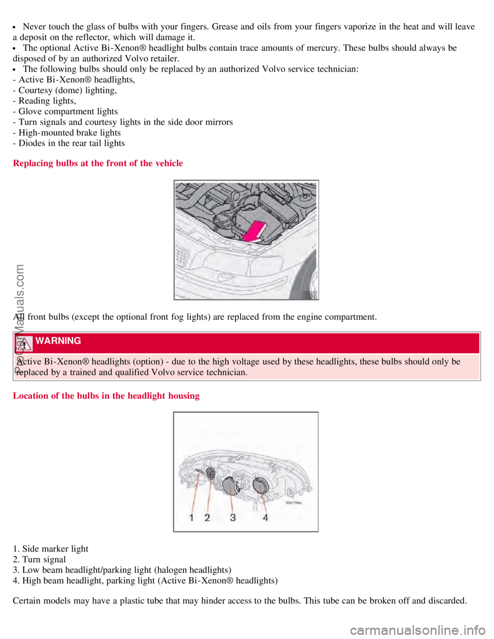 VOLVO S60 2008 Owners Manual Never touch the glass of bulbs with your fingers. Grease and oils from your fingers vaporize in the heat and will leave
a deposit on the reflector, which will damage it.
The optional Active VOLVO S60 2008 Owners Manual Never touch the glass of bulbs with your fingers. Grease and oils from your fingers vaporize in the heat and will leave
a deposit on the reflector, which will damage it.
The optional Active