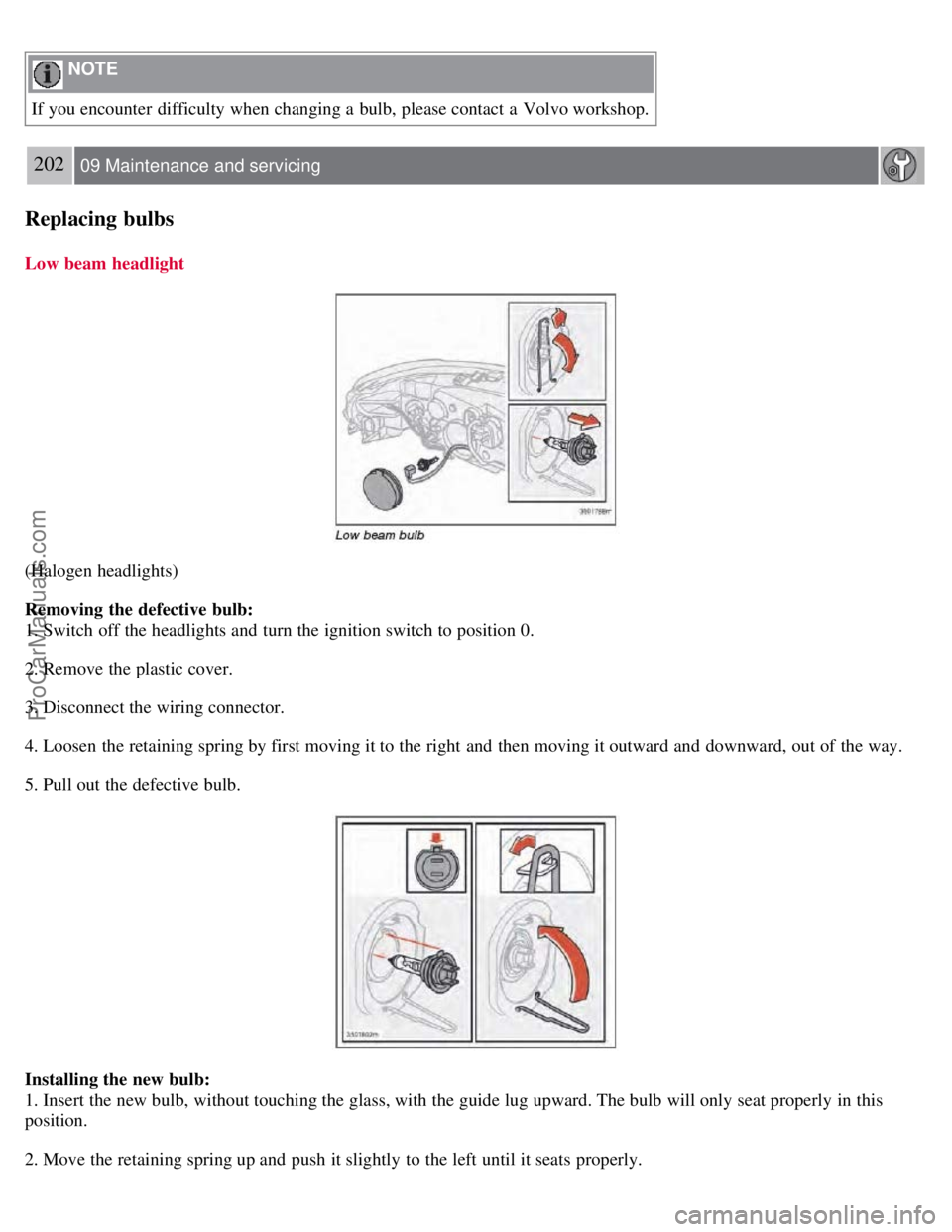 VOLVO S60 2008 Owners Manual NOTE
If you encounter difficulty when changing a bulb, please contact a Volvo workshop.
202 09 Maintenance and servicing
Replacing bulbs
Low beam headlight
(Halogen headlights)
Removing the defec VOLVO S60 2008 Owners Manual NOTE
If you encounter difficulty when changing a bulb, please contact a Volvo workshop.
202 09 Maintenance and servicing
Replacing bulbs
Low beam headlight
(Halogen headlights)
Removing the defec