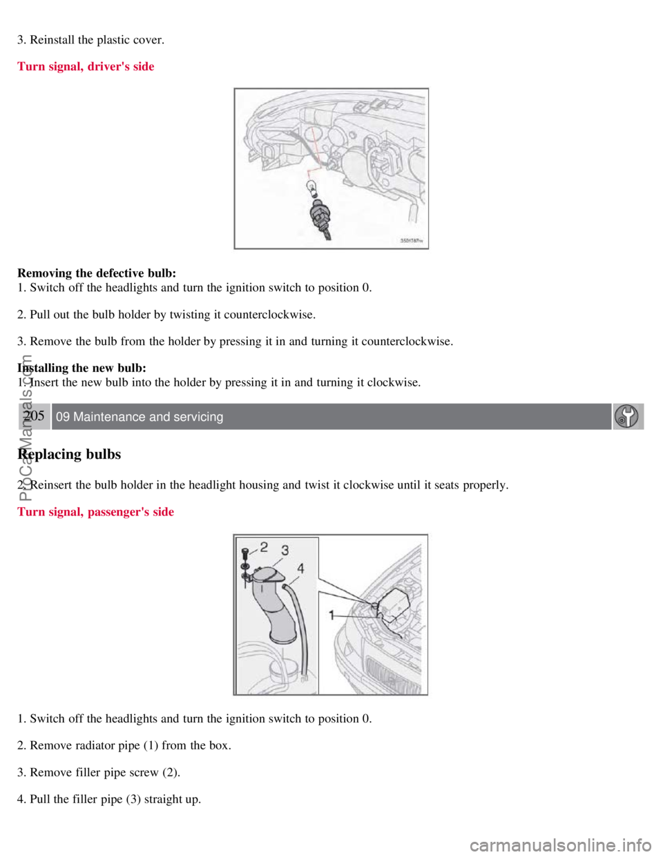 VOLVO S60 2008 Owners Manual 3. Reinstall the plastic cover.
Turn signal, drivers side
Removing the defective bulb:
1. Switch off the headlights and turn the ignition switch to position 0.
2. Pull out the bulb holder by twisti VOLVO S60 2008 Owners Manual 3. Reinstall the plastic cover.
Turn signal, drivers side
Removing the defective bulb:
1. Switch off the headlights and turn the ignition switch to position 0.
2. Pull out the bulb holder by twisti