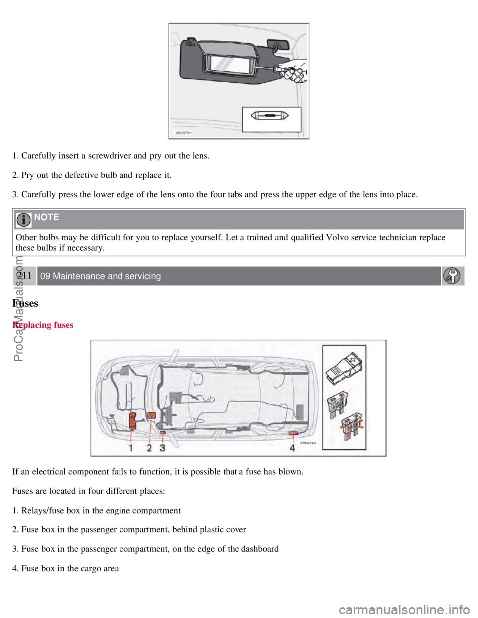 VOLVO S60 2008 Owners Manual 1. Carefully insert a screwdriver and pry out the lens.
2. Pry out the defective bulb and replace it.
3. Carefully press the lower edge of the lens onto the four tabs and press the upper edge of VOLVO S60 2008 Owners Manual 1. Carefully insert a screwdriver and pry out the lens.
2. Pry out the defective bulb and replace it.
3. Carefully press the lower edge of the lens onto the four tabs and press the upper edge of