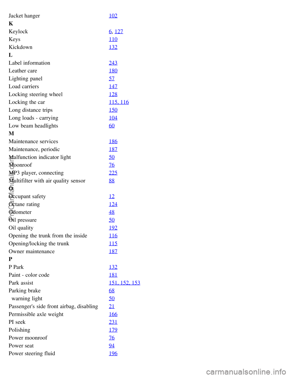 VOLVO S60 2008  Owners Manual Jacket hanger102
K
Keylock6
, 127
Keys110
Kickdown132
L
Label information243
Leather care180
Lighting  panel57
Load carriers147
Locking steering wheel128
Locking the car115, 116
Long distance trips150