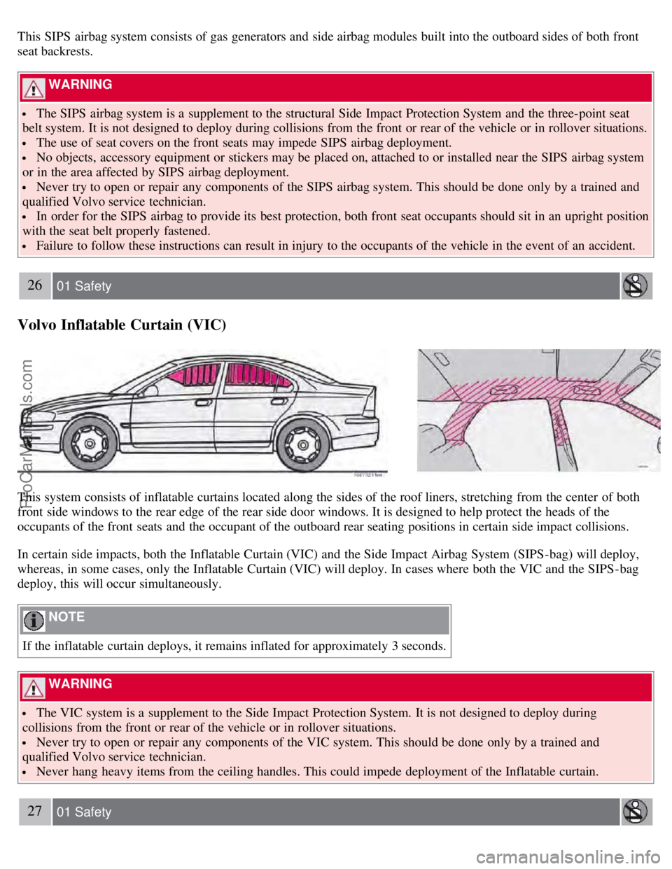 VOLVO S60 2008 Owners Manual This SIPS  airbag system consists of gas generators and  side airbag modules built into the outboard sides of both front
seat backrests.
 WARNING 
 The SIPS  airbag system is a  supplement to the stru