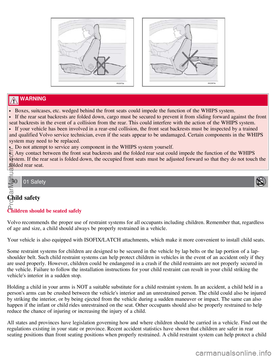 VOLVO S60 2008 Owners Manual  WARNING 
 Boxes, suitcases, etc. wedged behind the front  seats  could impede  the function of the WHIPS system.
 If the rear seat backrests are folded down, cargo must  be  secured to prevent it fro