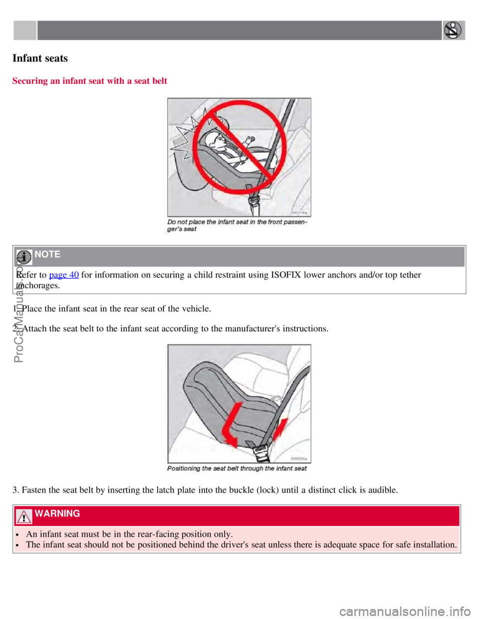 VOLVO S60 2008 Owners Guide Infant seats
Securing an infant seat with a seat belt
 NOTE 
Refer to page 40
 for information on securing a  child restraint using ISOFIX lower anchors and/or top tether
anchorages.
1. Place the infa