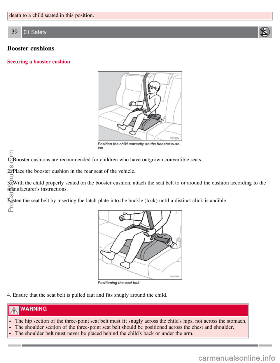 VOLVO S60 2008 Owners Guide death to a  child seated in this  position.
39 01 Safety
Booster cushions
Securing a booster cushion
1. Booster cushions are recommended for children who have outgrown convertible seats.
2. Place the 
