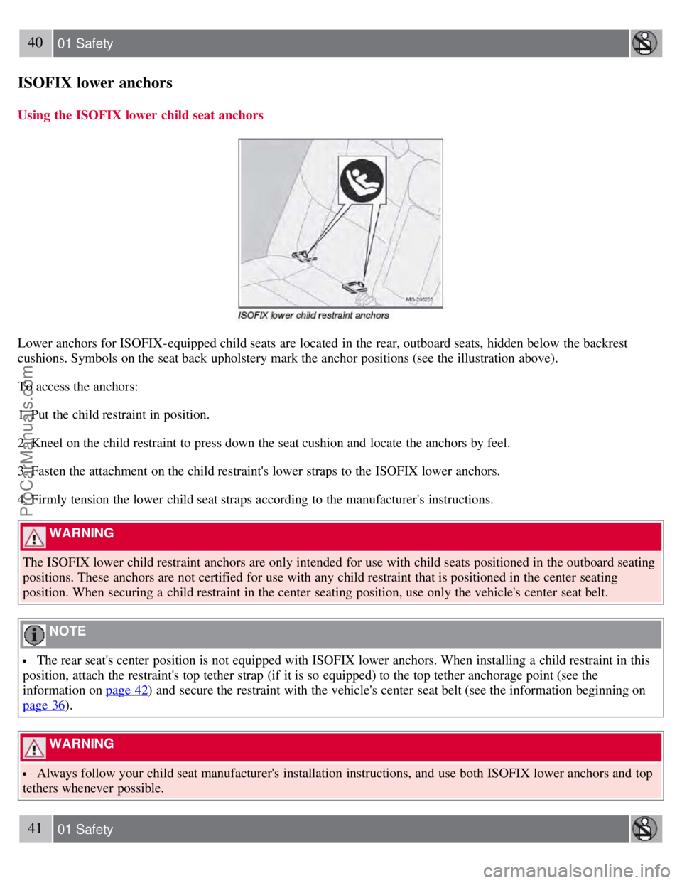 VOLVO S60 2008 Owners Guide 40 01 Safety
ISOFIX lower anchors
Using  the ISOFIX  lower child seat anchors
Lower anchors for ISOFIX-equipped child seats  are located in the rear, outboard seats,  hidden below  the backrest
cushio