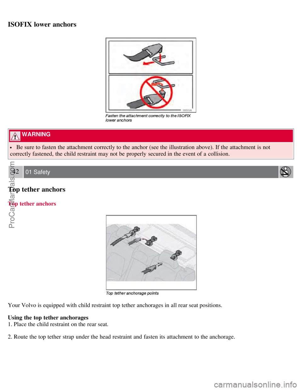 VOLVO S60 2008 Service Manual ISOFIX lower anchors
 WARNING 
 Be sure to fasten the attachment correctly to the anchor (see the illustration above). If the attachment is not
correctly fastened, the child restraint may not be  prop