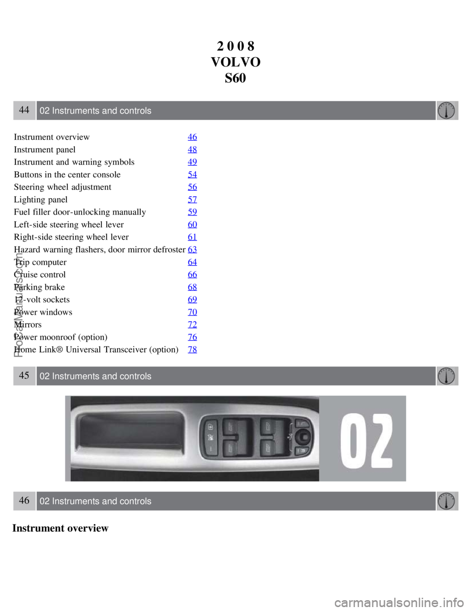 VOLVO S60 2008 Service Manual 2 0 0 8
VOLVO S60
44 02 Instruments and controls
Instrument overview 46
Instrument panel48
Instrument and  warning symbols49
Buttons in the center  console54
Steering wheel adjustment56
Lighting  pane