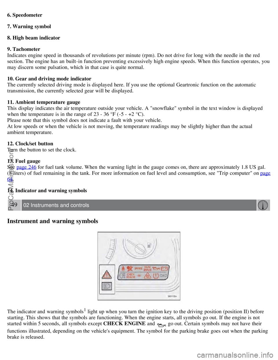 VOLVO S60 2008 Service Manual 6. Speedometer
7. Warning symbol
8. High beam indicator
9. Tachometer
Indicates engine speed in thousands of revolutions per minute (rpm). Do not drive for long with the needle in the red
section. The