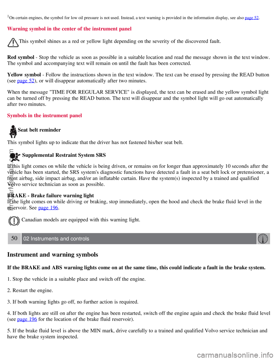 VOLVO S60 2008 Service Manual 1On certain engines, the symbol  for  low oil pressure  is not used.  Instead, a text warning is provided  in  the information display, see also page 52.
Warning symbol in the center of the instrument