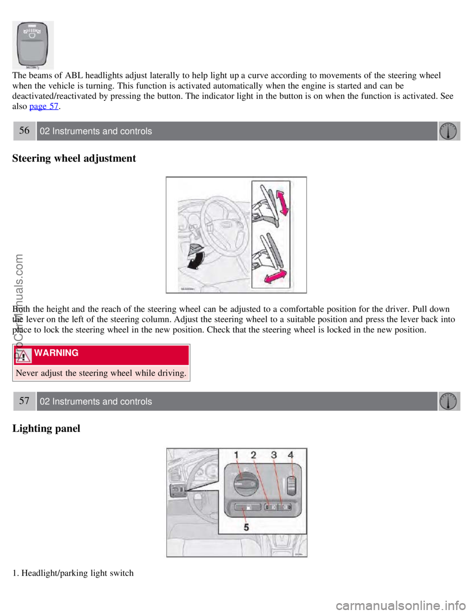 VOLVO S60 2008 Workshop Manual The beams of ABL headlights adjust laterally to help light up a curve according to movements of the steering wheel
when the vehicle is turning. This function is activated automatically when the eng VOLVO S60 2008 Workshop Manual The beams of ABL headlights adjust laterally to help light up a curve according to movements of the steering wheel
when the vehicle is turning. This function is activated automatically when the eng