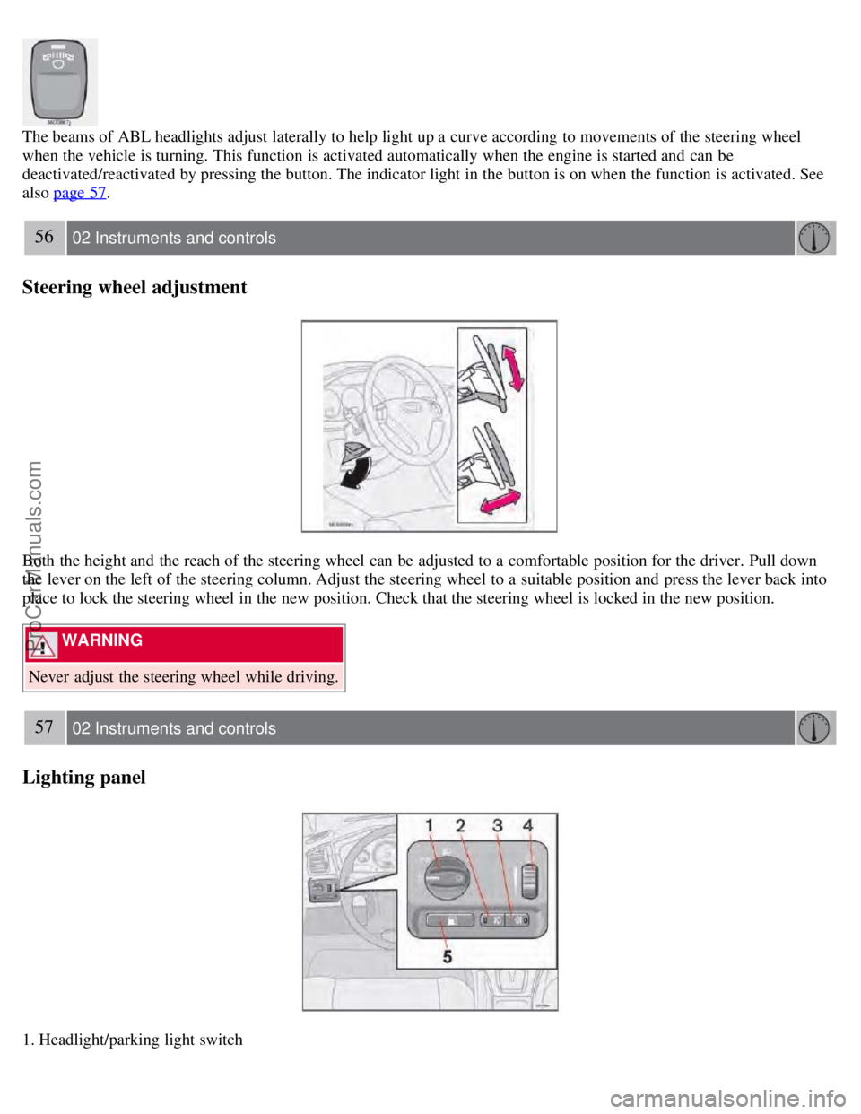 VOLVO S60 2008  Owners Manual The beams of ABL headlights adjust laterally to help light up a  curve according  to movements of the steering wheel
when the vehicle is turning. This function is activated automatically  when the eng