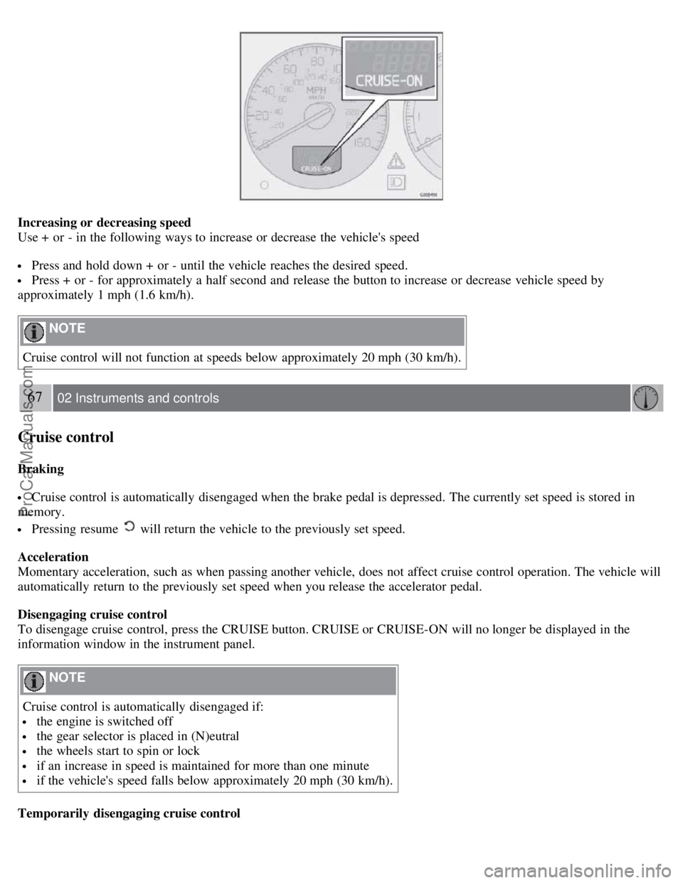 VOLVO S60 2008 Repair Manual Increasing or decreasing speed
Use + or - in the following ways to increase or decrease the vehicles speed
Press and hold down + or - until the vehicle reaches the desired speed.
Press + or - VOLVO S60 2008 Repair Manual Increasing or decreasing speed
Use + or - in the following ways to increase or decrease the vehicles speed
Press and hold down + or - until the vehicle reaches the desired speed.
Press + or -