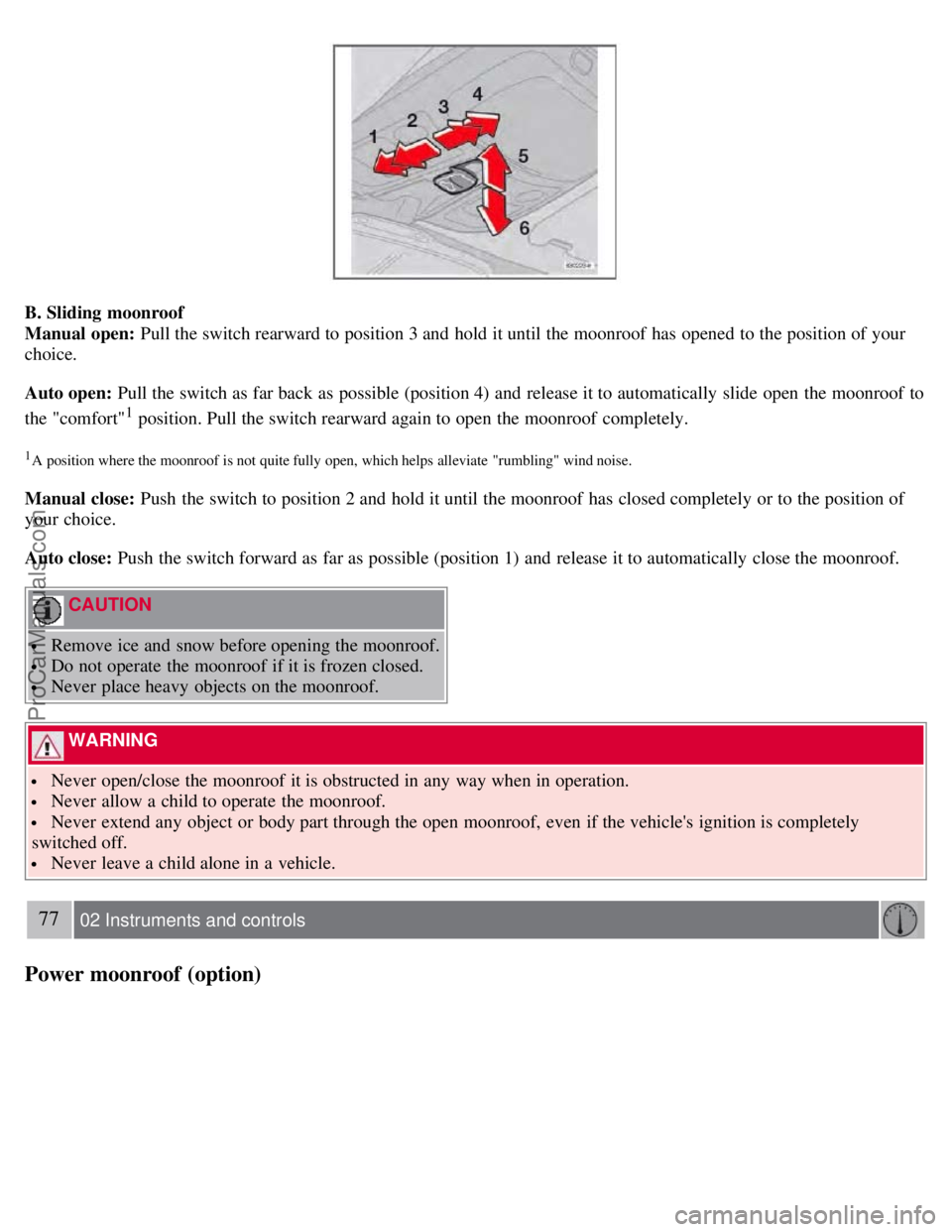 VOLVO S60 2008 Manual PDF B. Sliding moonroof
Manual open: Pull the switch rearward to position 3 and hold it until the moonroof has opened to the position of your
choice.
Auto open: Pull the switch as far back as possible VOLVO S60 2008 Manual PDF B. Sliding moonroof
Manual open: Pull the switch rearward to position 3 and hold it until the moonroof has opened to the position of your
choice.
Auto open: Pull the switch as far back as possible