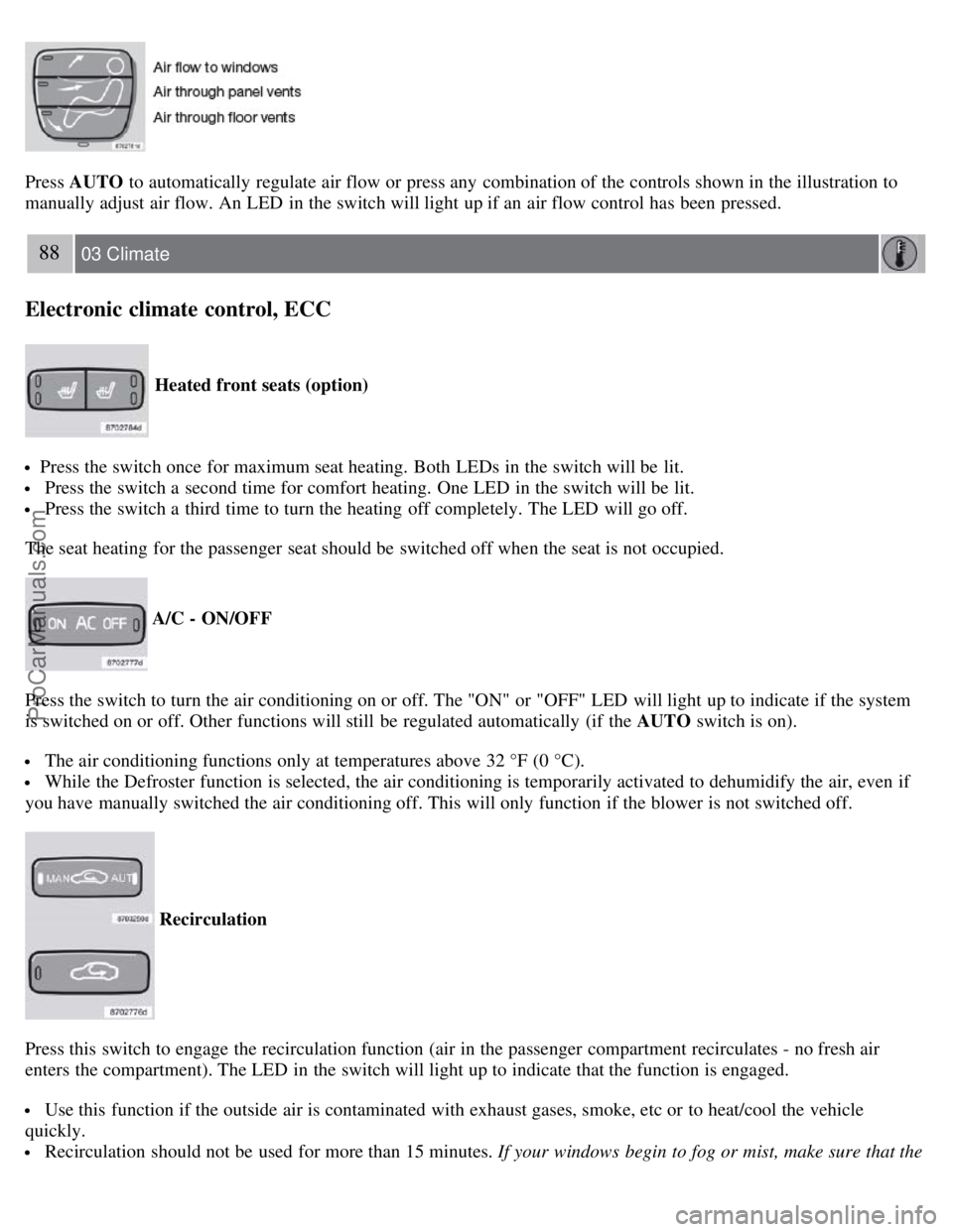 VOLVO S60 2008 Manual Online Press AUTO to automatically  regulate air flow or press any  combination of the controls shown in the illustration to
manually adjust air flow. An LED  in the switch will light up if an  air flow cont