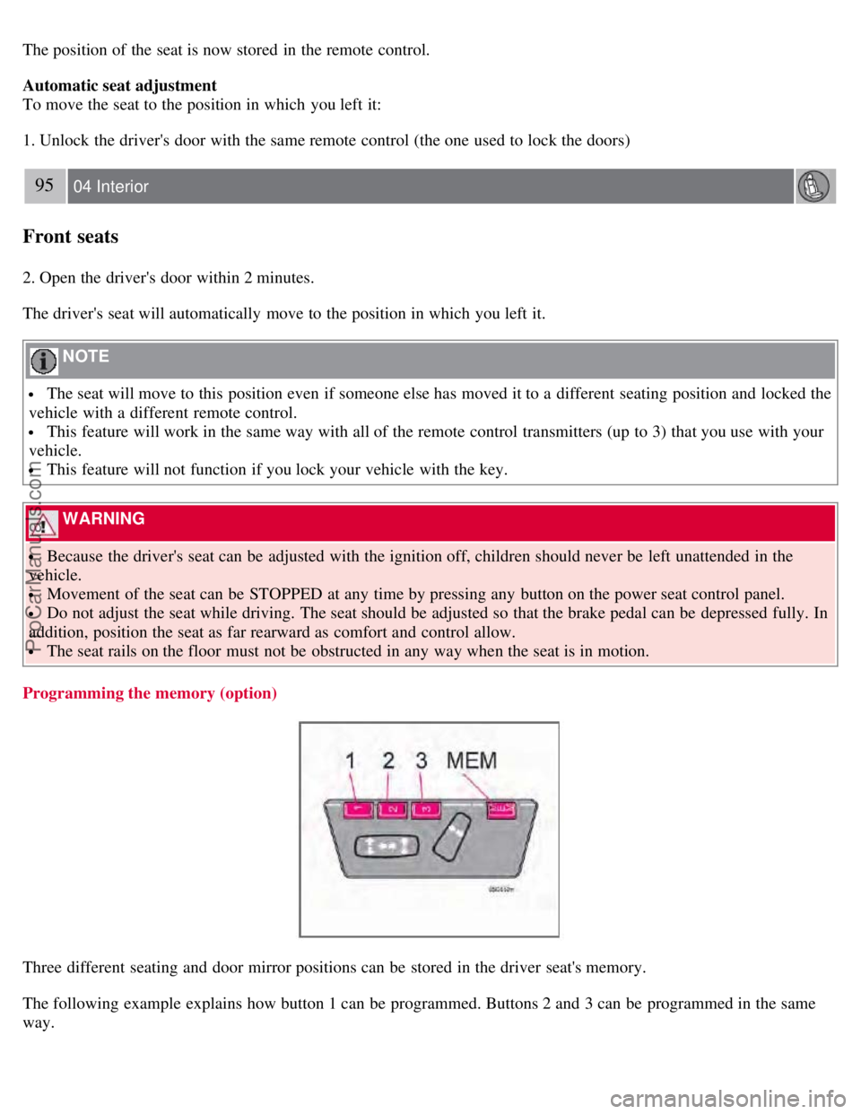 VOLVO S60 2008  Owners Manual The position of the seat is now stored  in the remote control.
Automatic seat adjustment
To move the seat to the position in which  you left it:
1. Unlock  the drivers door with the same remote contr