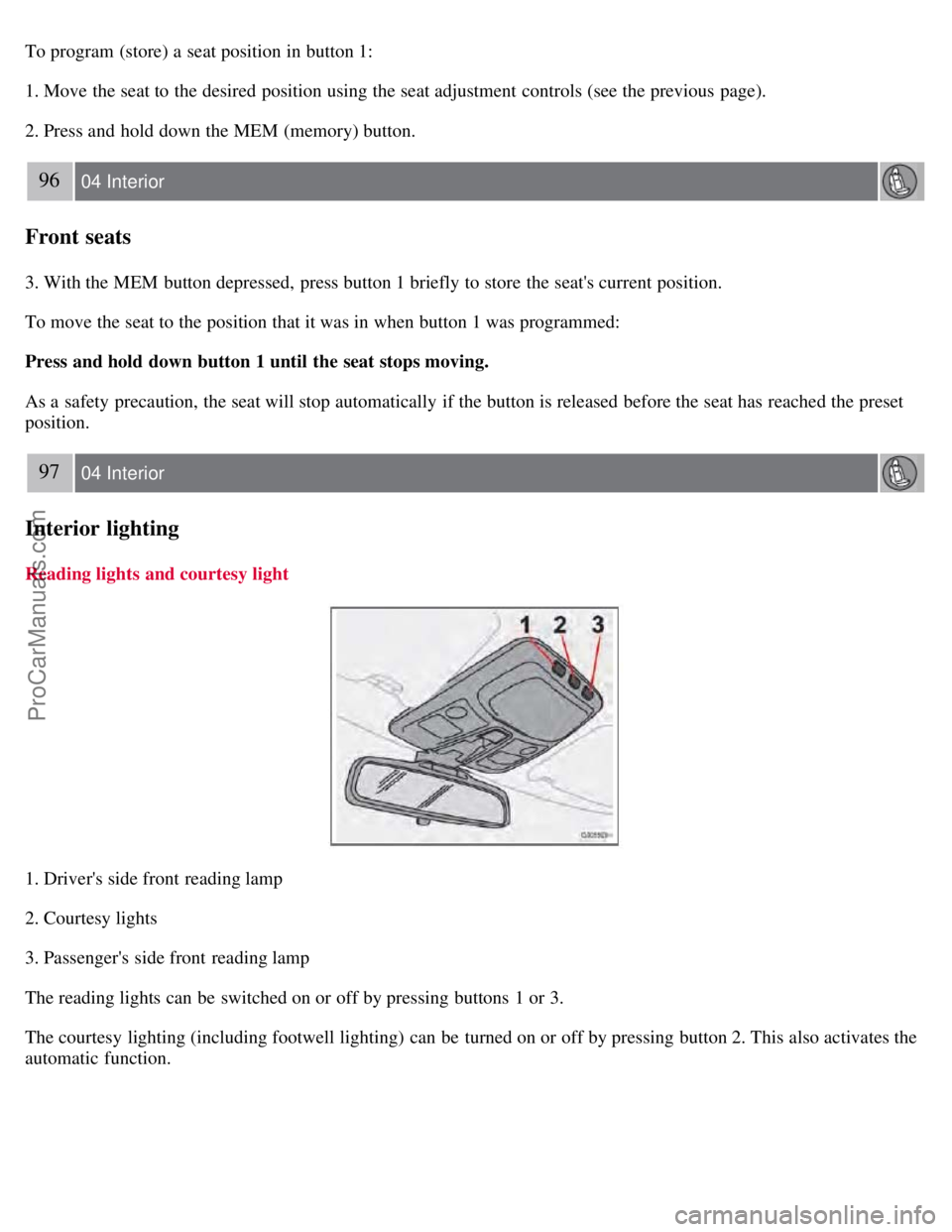 VOLVO S60 2008  Owners Manual To program (store) a  seat position in button 1:
1. Move the seat to the desired position using the seat adjustment controls (see the previous  page).
2. Press and  hold down the MEM (memory) button.
